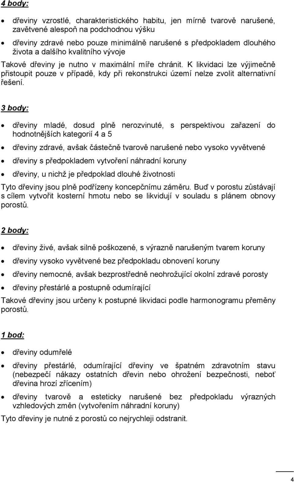 3 body: dřeviny mladé, dosud plně nerozvinuté, s perspektivou zařazení do hodnotnějších kategorií 4 a 5 dřeviny zdravé, avšak částečně tvarově narušené nebo vysoko vyvětvené dřeviny s předpokladem