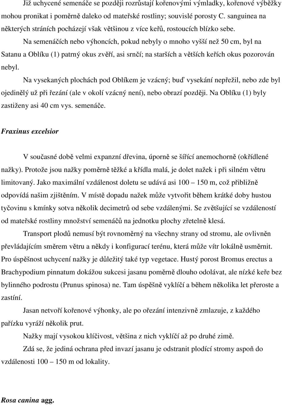 Na semenáčích nebo výhoncích, pokud nebyly o mnoho vyšší než 50 cm, byl na Satanu a Oblíku (1) patrný okus zvěří, asi srnčí; na starších a větších keřích okus pozorován nebyl.