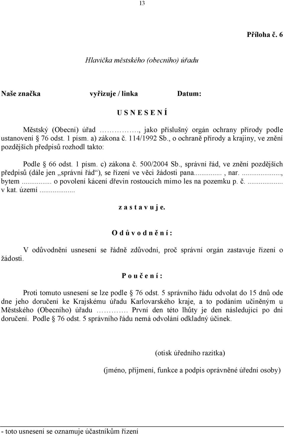 , správní řád, ve znění pozdějších předpisů (dále jen správní řád ), se řízení ve věci žádosti pana..., nar...., bytem... o povolení kácení dřevin rostoucích mimo les na pozemku p. č.... v kat. území.