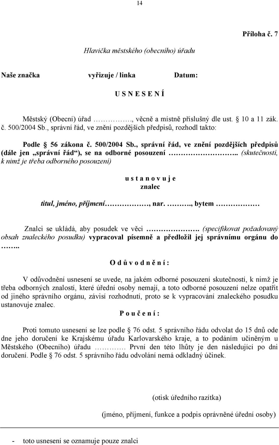 . (skutečností, k nimž je třeba odborného posouzení) u s t a n o v u j e znalec titul, jméno, příjmení, nar.., bytem Znalci se ukládá, aby posudek ve věci.