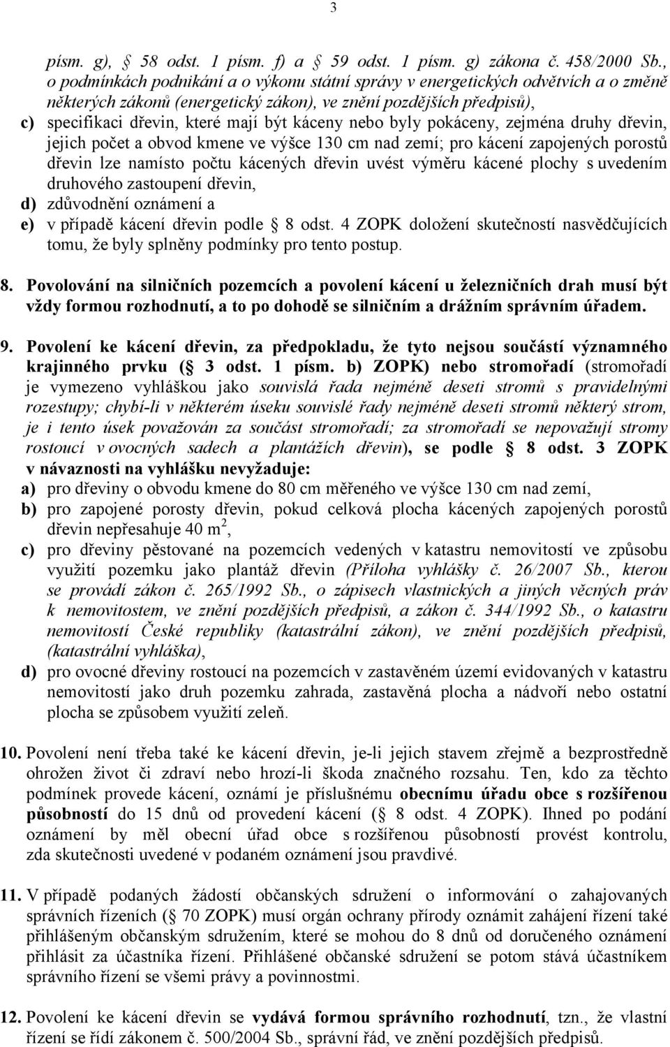 nebo byly pokáceny, zejména druhy dřevin, jejich počet a obvod kmene ve výšce 130 cm nad zemí; pro kácení zapojených porostů dřevin lze namísto počtu kácených dřevin uvést výměru kácené plochy s