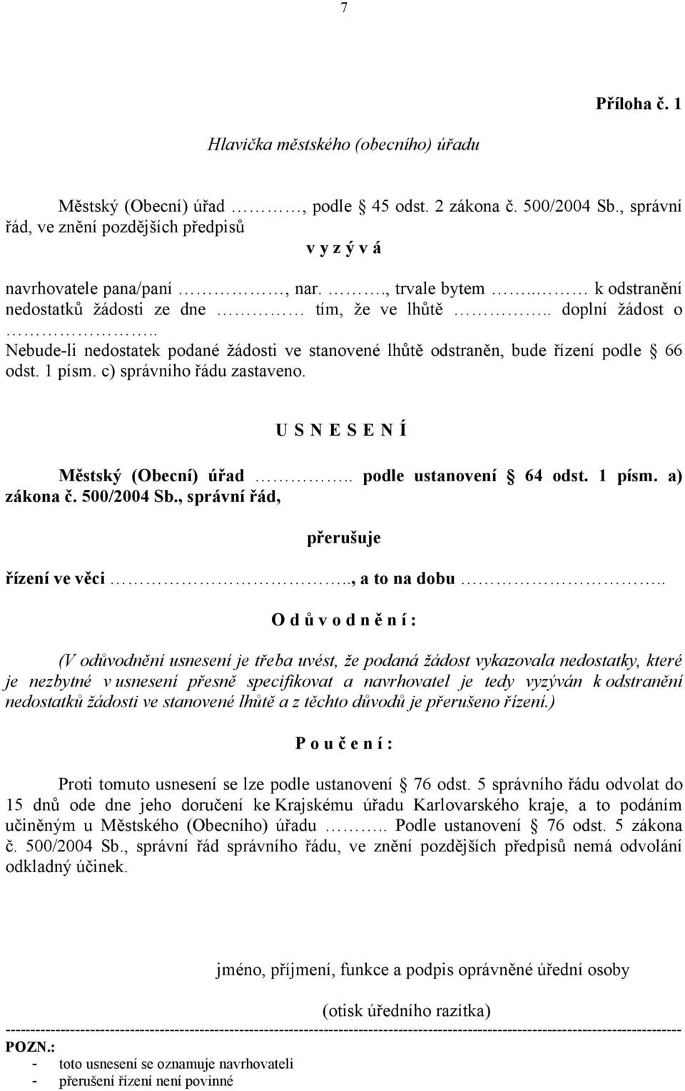 c) správního řádu zastaveno. USNESENÍ Městský (Obecní) úřad.. podle ustanovení 64 odst. 1 písm. a) zákona č. 500/2004 Sb., správní řád, přerušuje řízení ve věci.., a to na dobu.