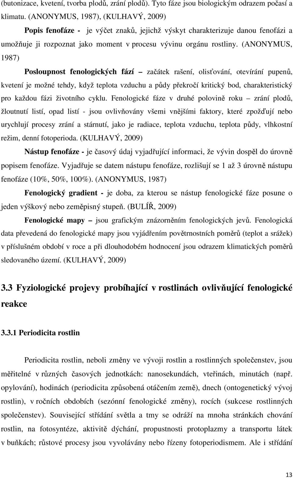 (ANONYMUS, 1987) Posloupnost fenologických fází začátek rašení, olisťování, otevírání pupenů, kvetení je možné tehdy, když teplota vzduchu a půdy překročí kritický bod, charakteristický pro každou