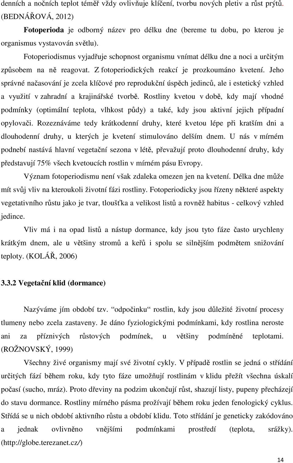 Fotoperiodismus vyjadřuje schopnost organismu vnímat délku dne a noci a určitým způsobem na ně reagovat. Z fotoperiodických reakcí je prozkoumáno kvetení.