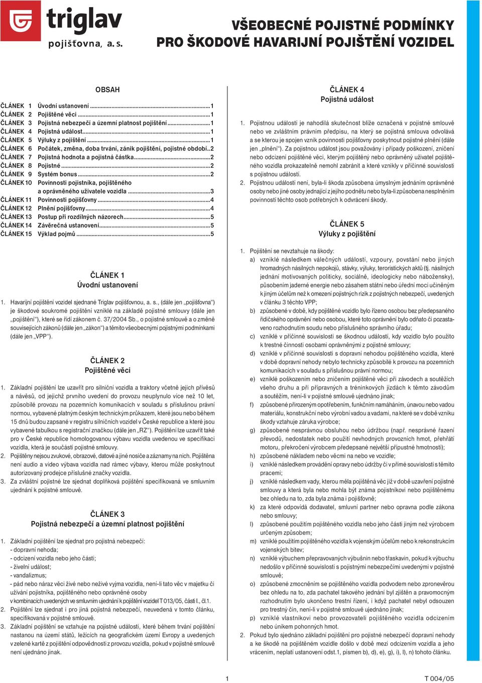 ..2 ČLÁNEK 8 Pojistné...2 ČLÁNEK 9 Systém bonus...2 ČLÁNEK 10 Povinnosti pojistníka, pojištěného a oprávněného uživatele vozidla...3 ČLÁNEK 11 Povinnosti pojišťovny...4 ČLÁNEK 12 Plnění pojišťovny.