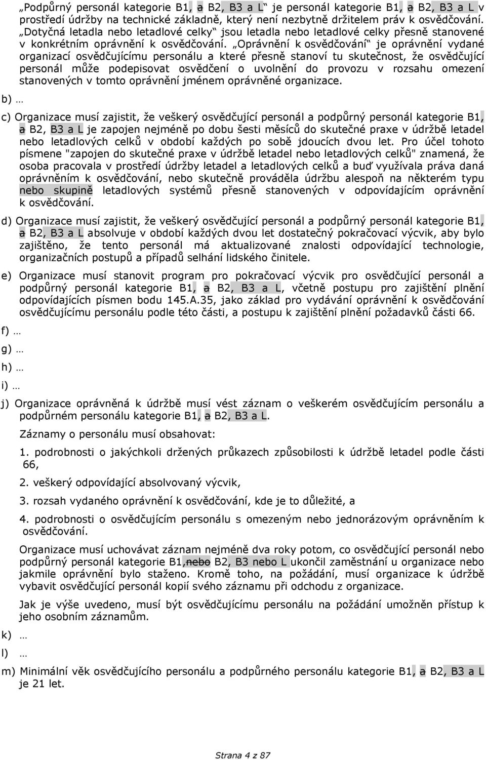 Oprávnění k osvědčování je oprávnění vydané organizací osvědčujícímu personálu a které přesně stanoví tu skutečnost, že osvědčující personál může podepisovat osvědčení o uvolnění do provozu v rozsahu