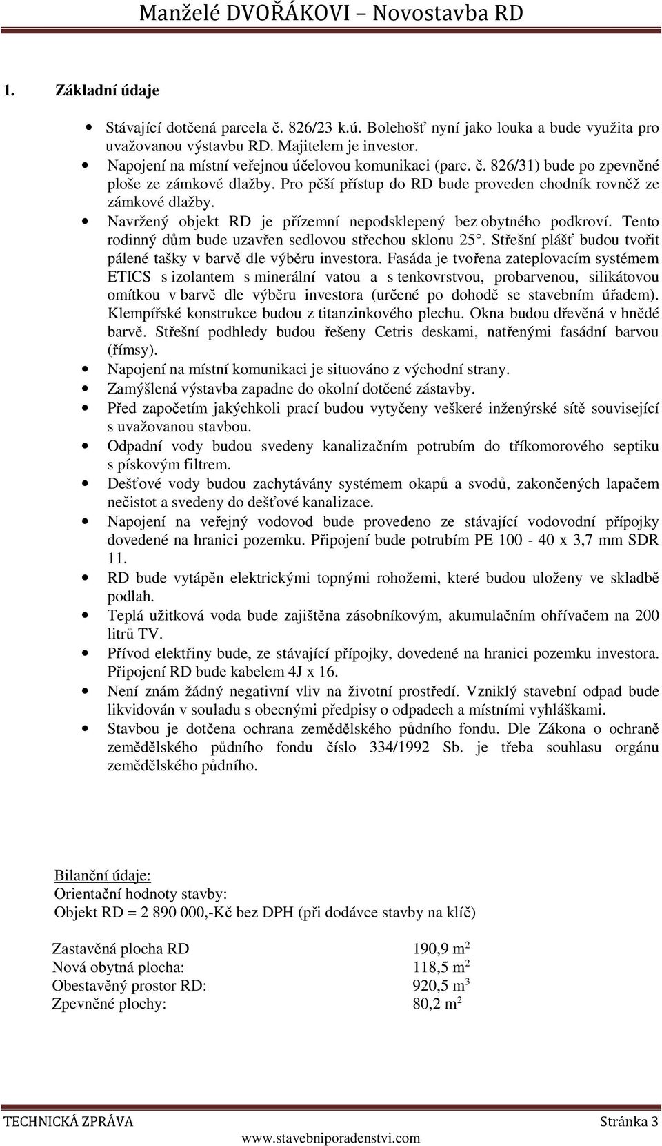 Navržený objekt RD je přízemní nepodsklepený bez obytného podkroví. Tento rodinný dům bude uzavřen sedlovou střechou sklonu 25. Střešní plášť budou tvořit pálené tašky v barvě dle výběru investora.