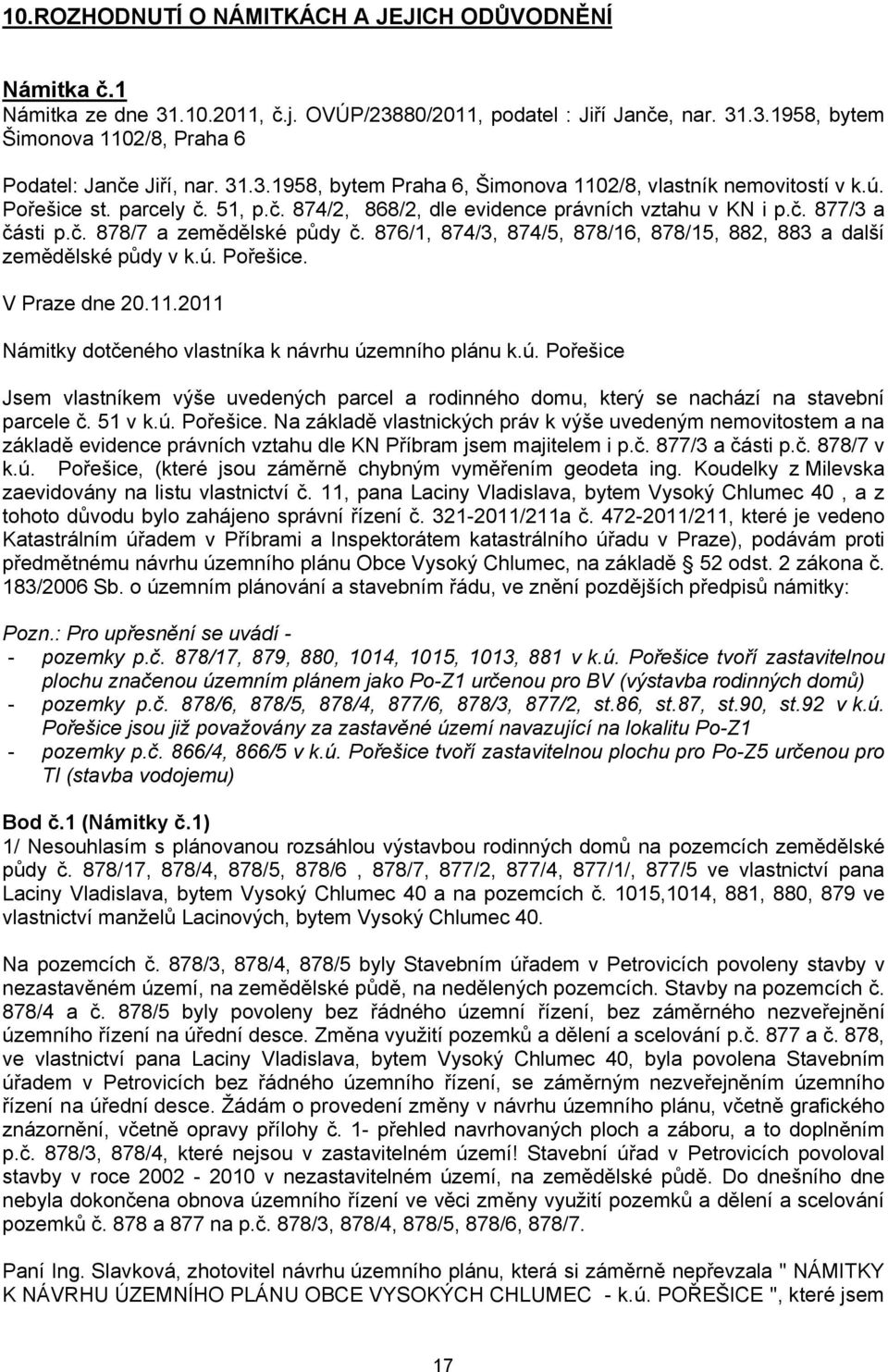 876/1, 874/3, 874/5, 878/16, 878/15, 882, 883 a další zemědělské půdy v k.ú. Pořešice. V Praze dne 20.11.2011 Námitky dotčeného vlastníka k návrhu územního plánu k.ú. Pořešice Jsem vlastníkem výše uvedených parcel a rodinného domu, který se nachází na stavební parcele č.