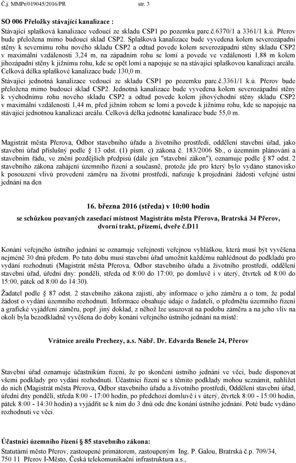 se lomí a povede ve vzdálenosti 1,88 m kolem jihozápadní stěny k jižnímu rohu, kde se opět lomí a napojuje se na stávající splaškovou kanalizaci areálu.