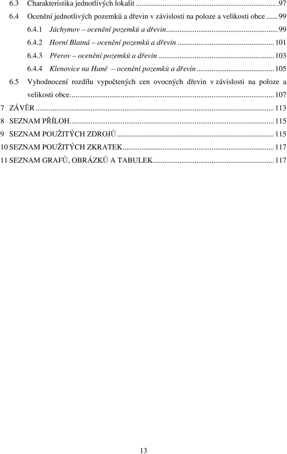 .. 105 6.5 Vyhodnocení rozdílu vypočtených cen ovocných dřevin v závislosti na poloze a velikosti obce... 107 7 ZÁVĚR... 113 8 SEZNAM PŘÍLOH.