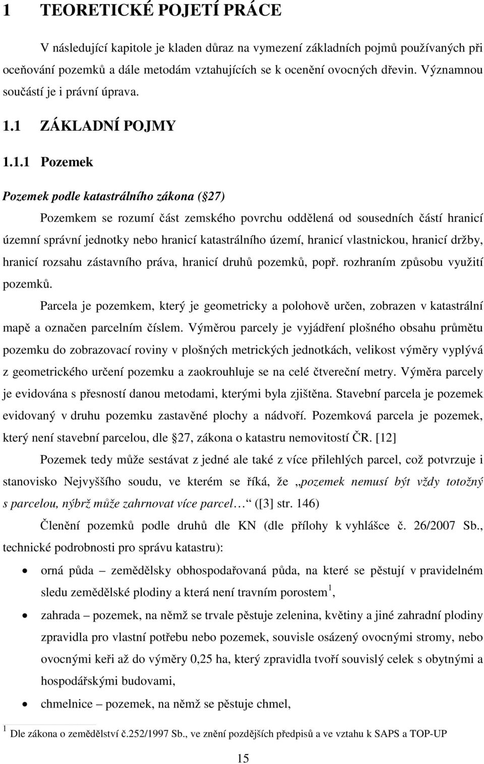 1 ZÁKLADNÍ POJMY 1.1.1 Pozemek Pozemek podle katastrálního zákona ( 27) Pozemkem se rozumí část zemského povrchu oddělená od sousedních částí hranicí územní správní jednotky nebo hranicí