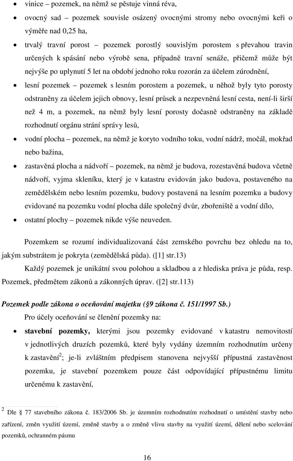 lesním porostem a pozemek, u něhož byly tyto porosty odstraněny za účelem jejich obnovy, lesní průsek a nezpevněná lesní cesta, není-li širší než 4 m, a pozemek, na němž byly lesní porosty dočasně