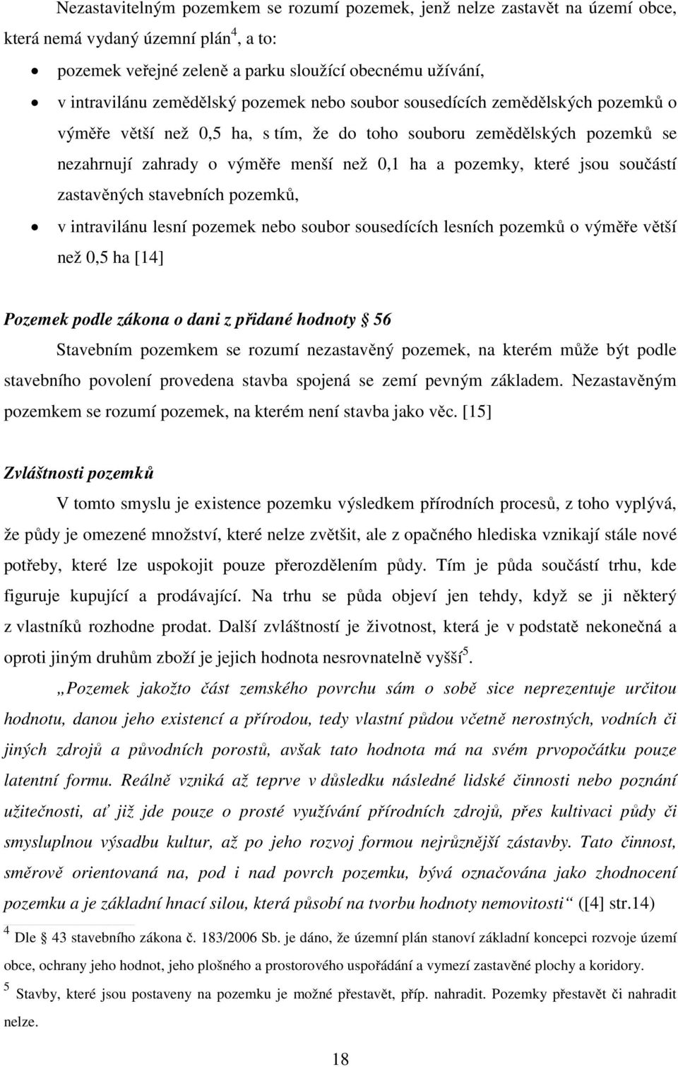 které jsou součástí zastavěných stavebních pozemků, v intravilánu lesní pozemek nebo soubor sousedících lesních pozemků o výměře větší než 0,5 ha [14] Pozemek podle zákona o dani z přidané hodnoty 56