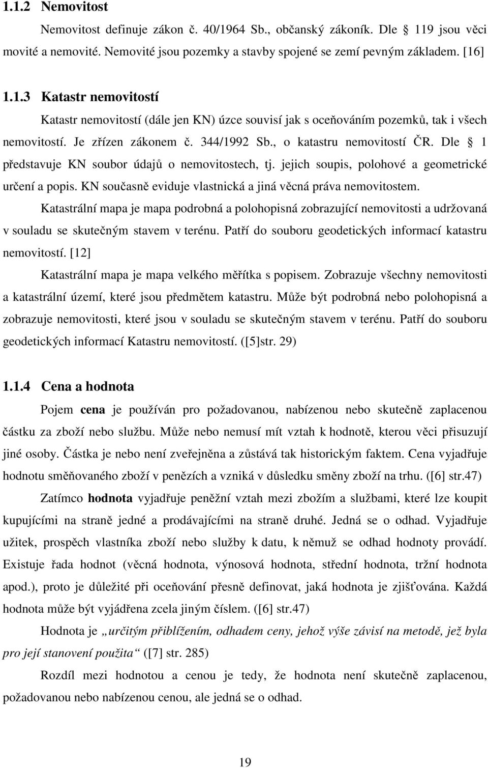 KN současně eviduje vlastnická a jiná věcná práva nemovitostem. Katastrální mapa je mapa podrobná a polohopisná zobrazující nemovitosti a udržovaná v souladu se skutečným stavem v terénu.