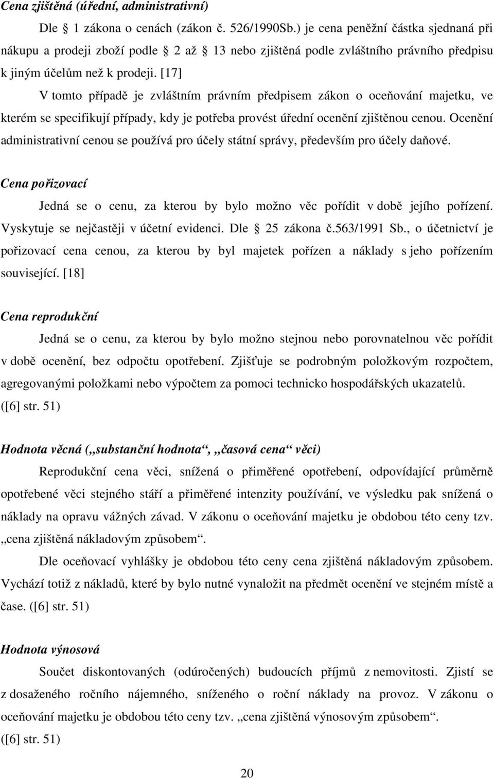 [17] V tomto případě je zvláštním právním předpisem zákon o oceňování majetku, ve kterém se specifikují případy, kdy je potřeba provést úřední ocenění zjištěnou cenou.