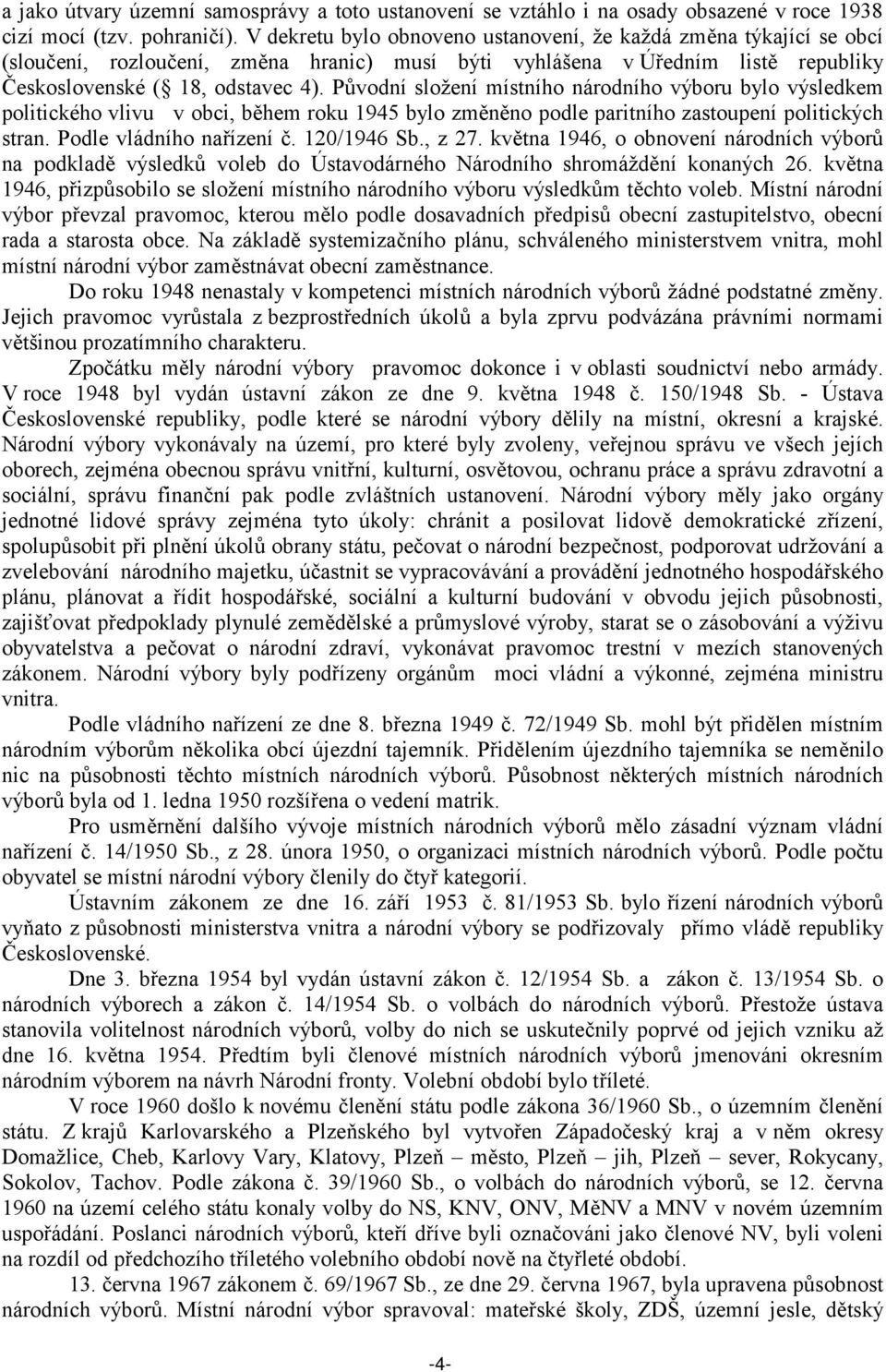 Původní složení místního národního výboru bylo výsledkem politického vlivu v obci, během roku 1945 bylo změněno podle paritního zastoupení politických stran. Podle vládního nařízení č. 120/1946 Sb.