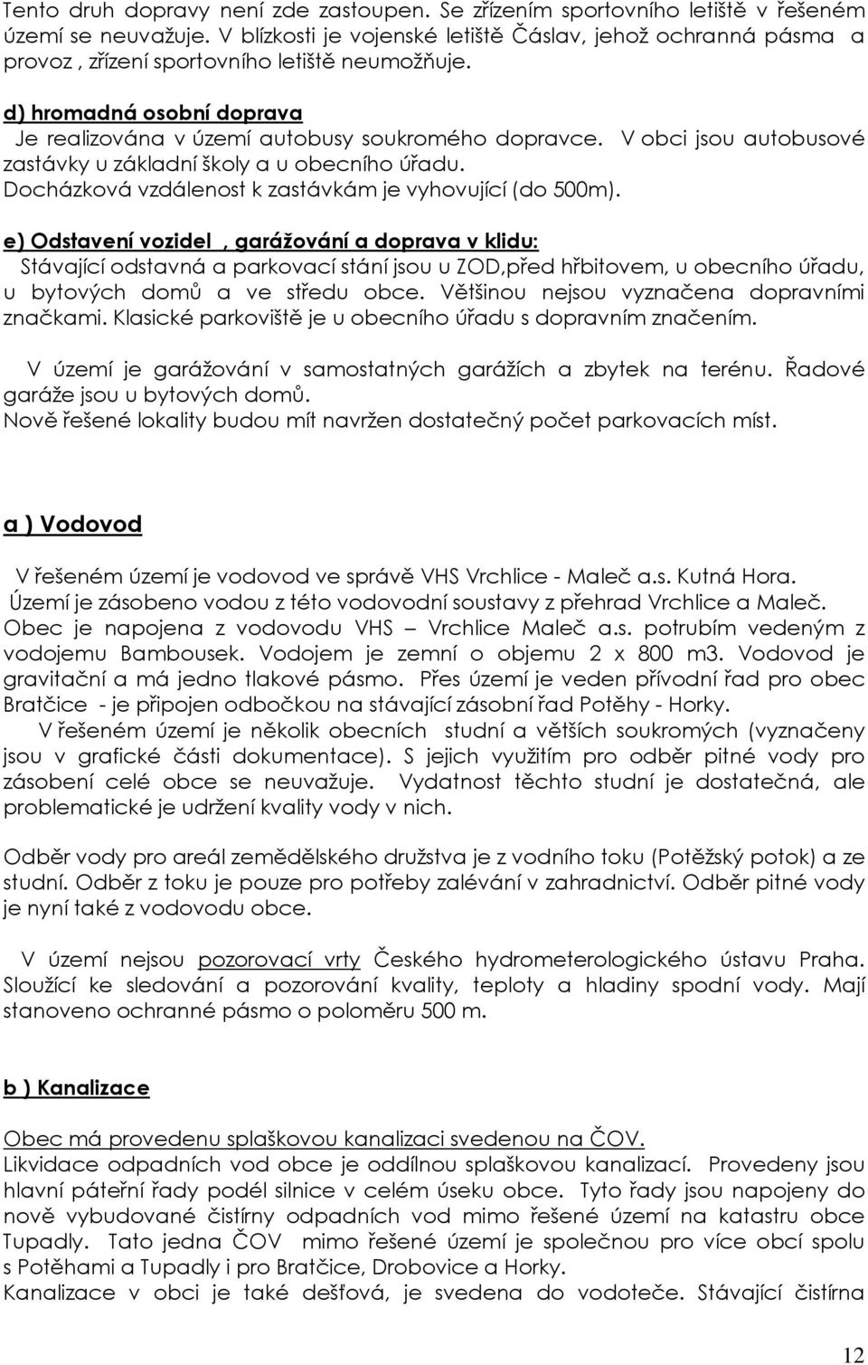 V obci jsou autobusové zastávky u základní školy a u obecního úřadu. Docházková vzdálenost k zastávkám je vyhovující (do 500m).