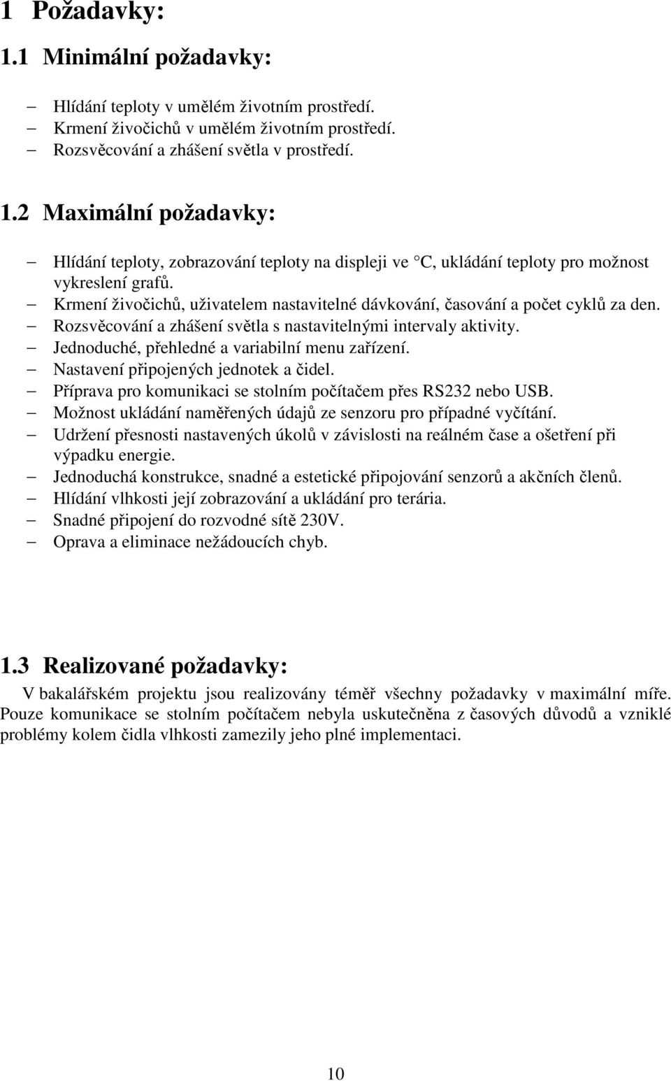 Nastavení připojených jednotek a čidel. Příprava pro komunikaci se stolním počítačem přes RS232 nebo USB. Možnost ukládání naměřených údajů ze senzoru pro případné vyčítání.