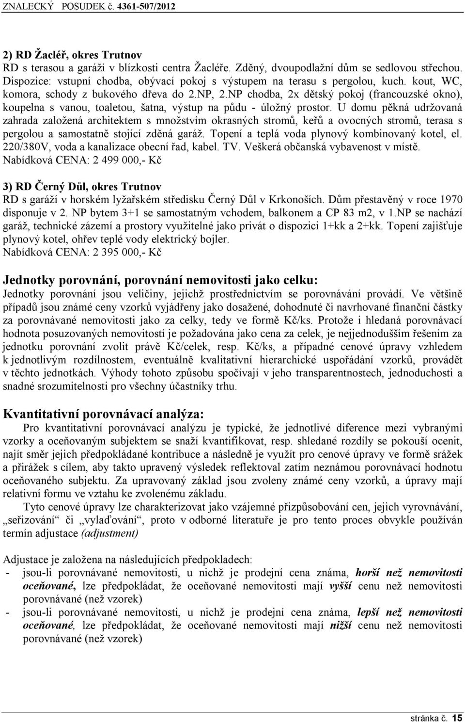 NP chodba, 2x dětský pokoj (francouzské okno), koupelna s vanou, toaletou, šatna, výstup na půdu - úložný prostor.