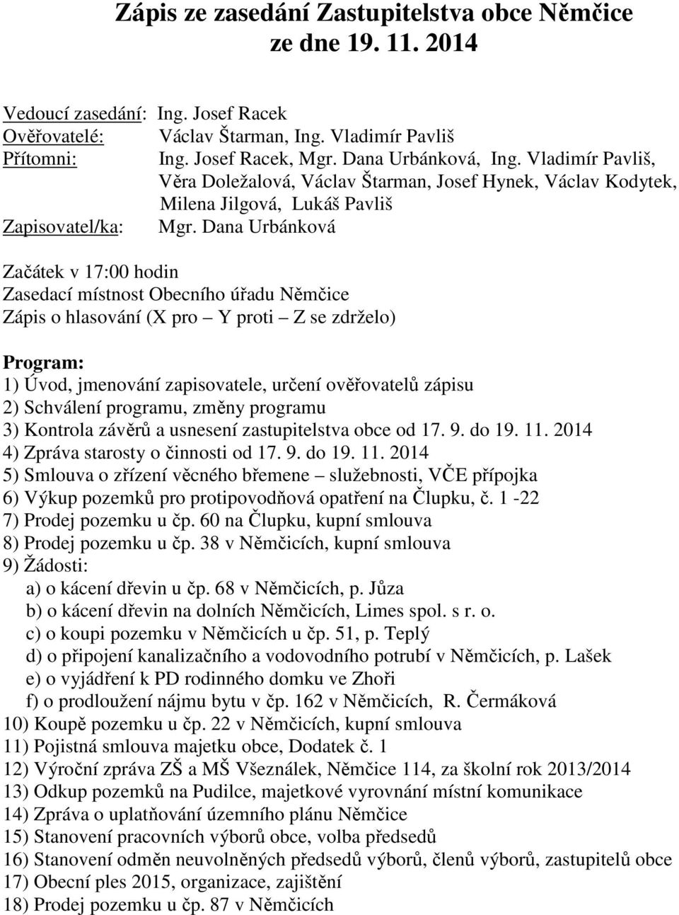 Dana Urbánková Začátek v 17:00 hodin Zasedací místnost Obecního úřadu Němčice Zápis o hlasování (X pro Y proti Z se zdrželo) Program: 1) Úvod, jmenování zapisovatele, určení ověřovatelů zápisu 2)