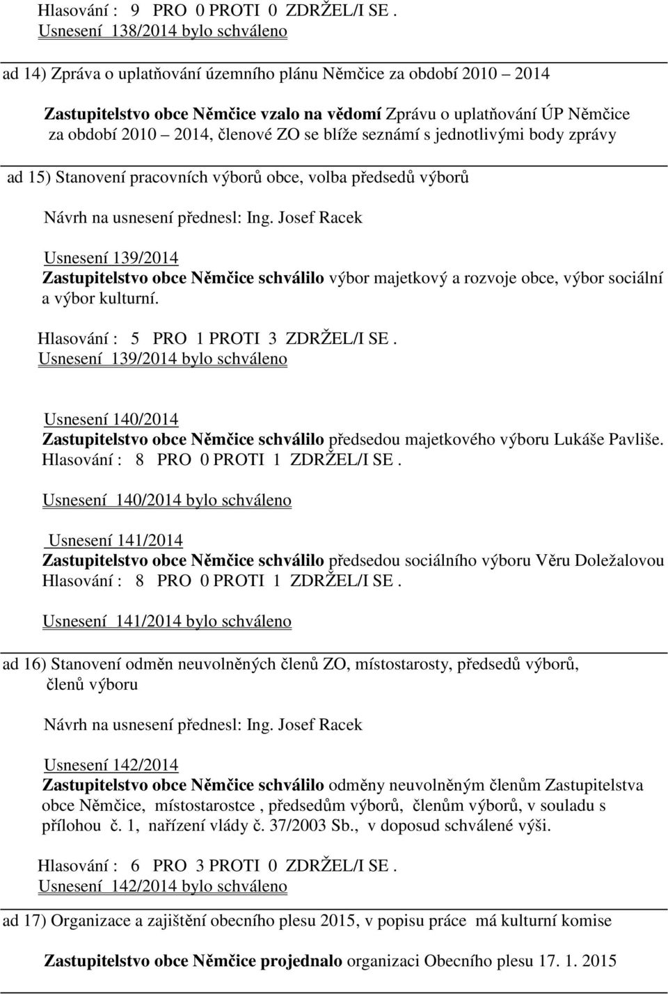 rozvoje obce, výbor sociální a výbor kulturní. Hlasování : 5 PRO 1 PROTI 3 ZDRŽEL/I SE.