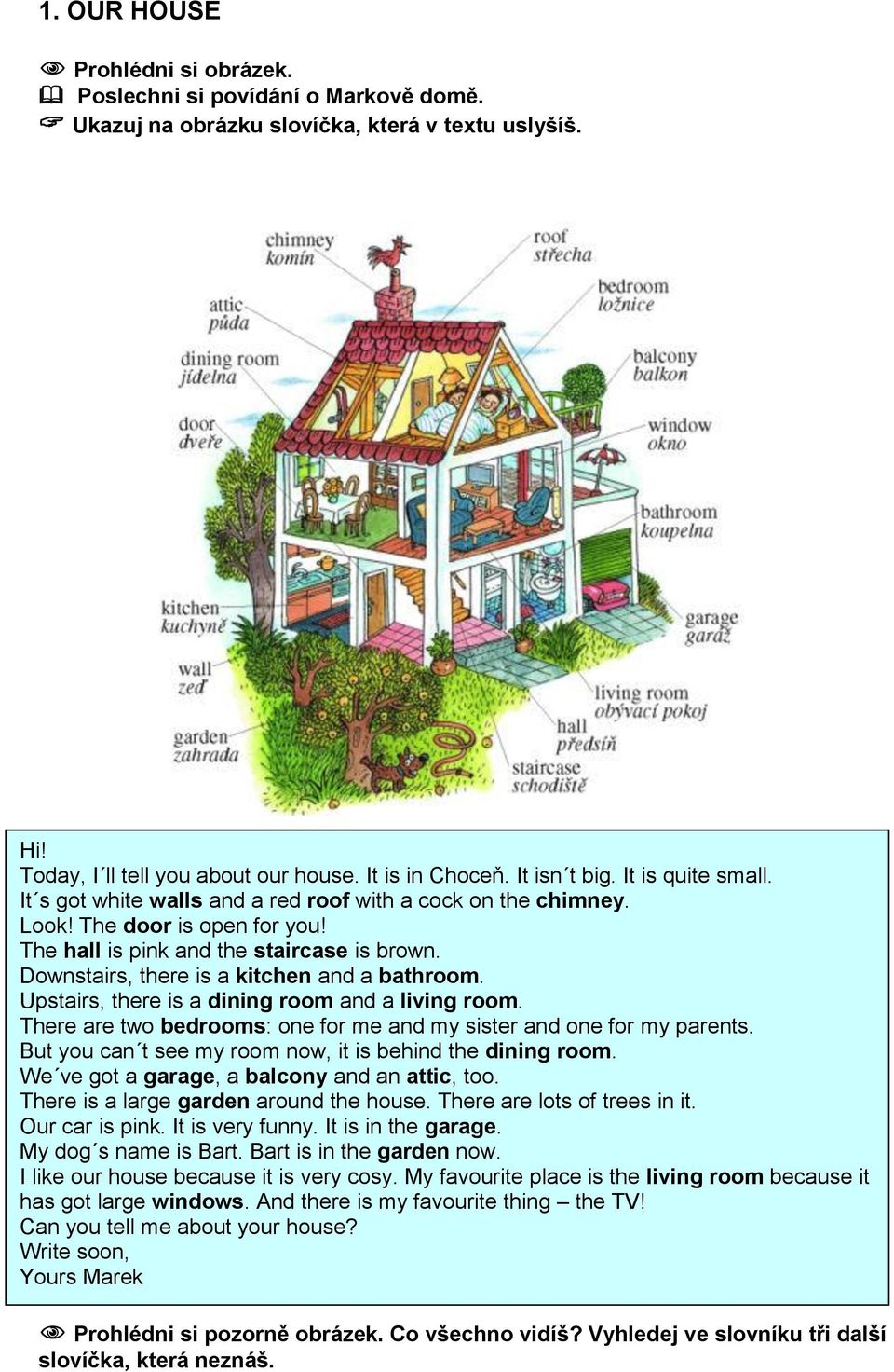 Downstairs, there is a kitchen and a bathroom. Upstairs, there is a dining room and a living room. There are two bedrooms: one for me and my sister and one for my parents.