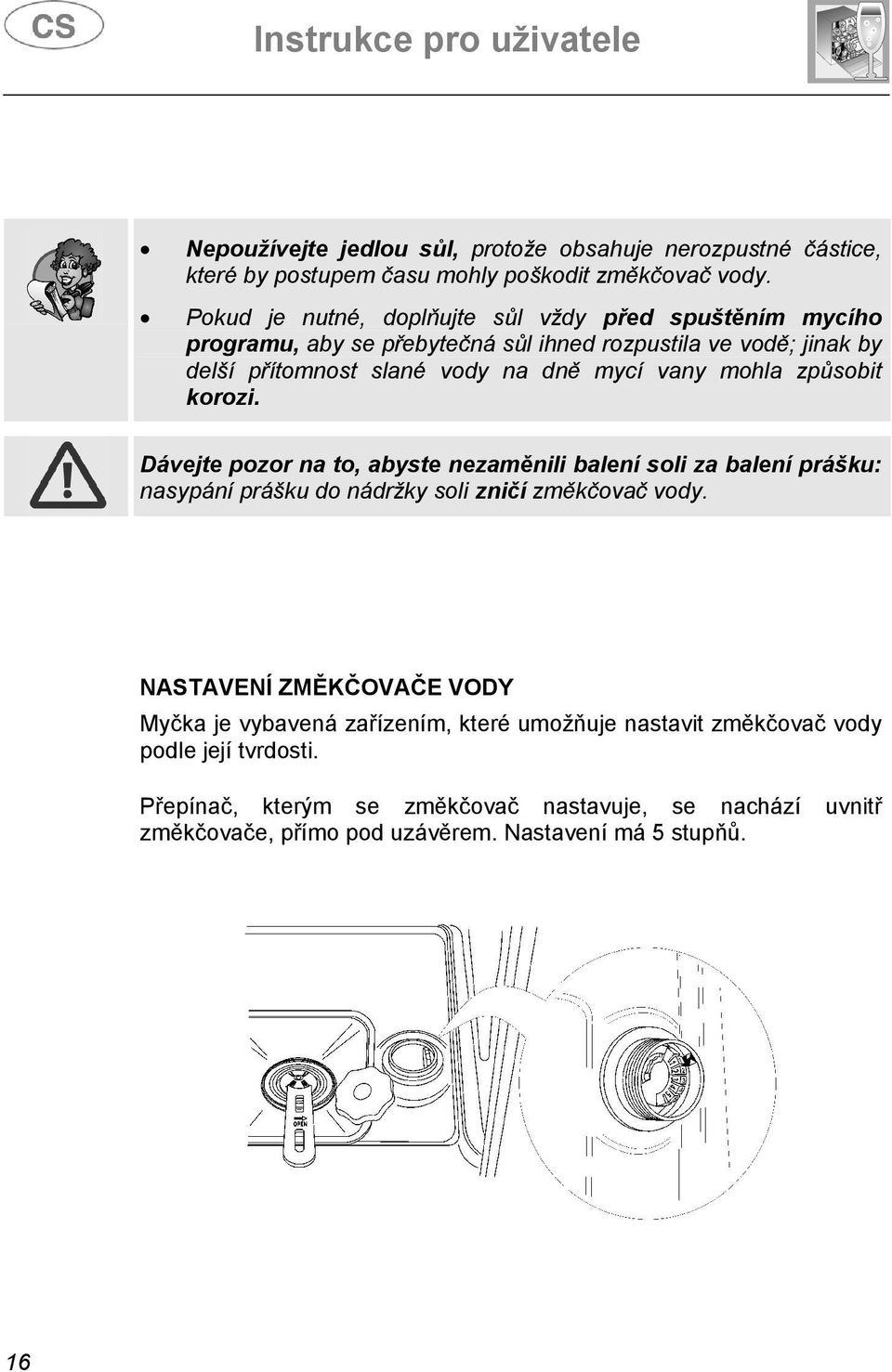 vany mohla způsobit korozi. Dávejte pozor na to, abyste nezaměnili balení soli za balení prášku: nasypání prášku do nádržky soli zničí změkčovač vody.