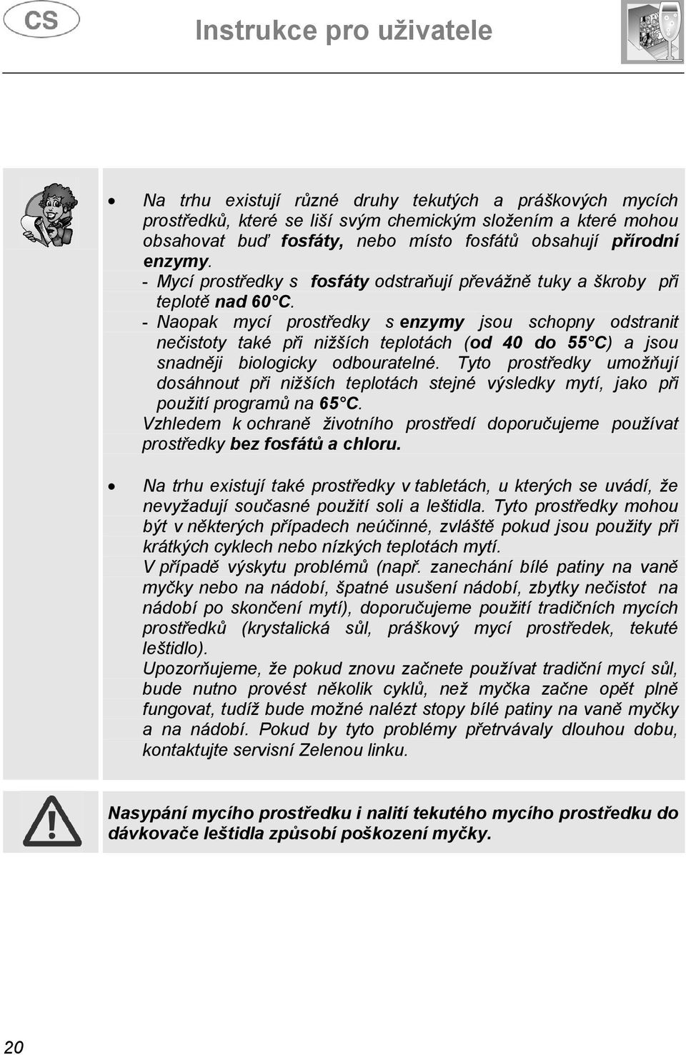 - Naopak mycí prostředky s enzymy jsou schopny odstranit nečistoty také při nižších teplotách (od 40 do 55 C) a jsou snadněji biologicky odbouratelné.