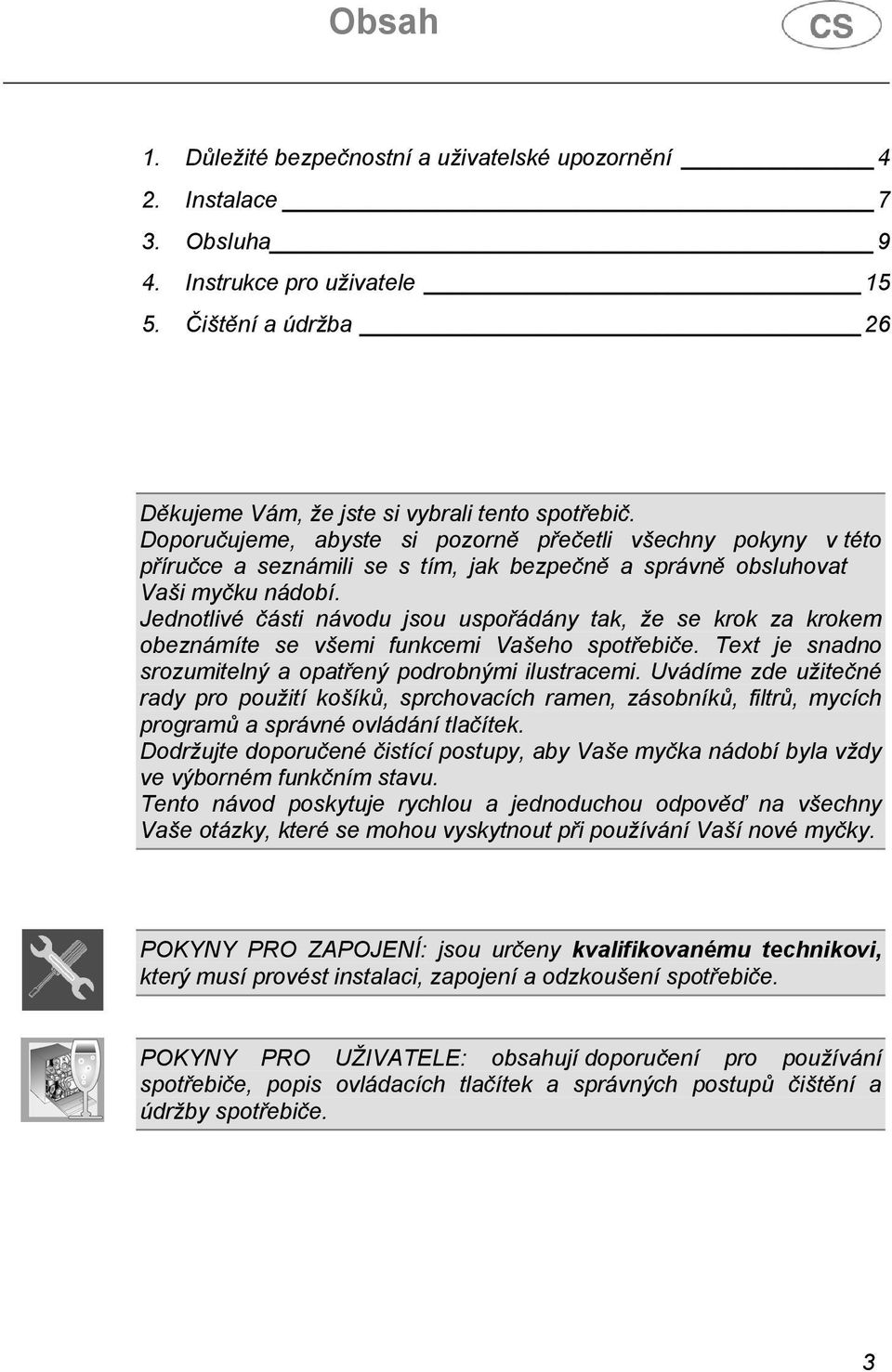 Jednotlivé části návodu jsou uspořádány tak, že se krok za krokem obeznámíte se všemi funkcemi Vašeho spotřebiče. Text je snadno srozumitelný a opatřený podrobnými ilustracemi.