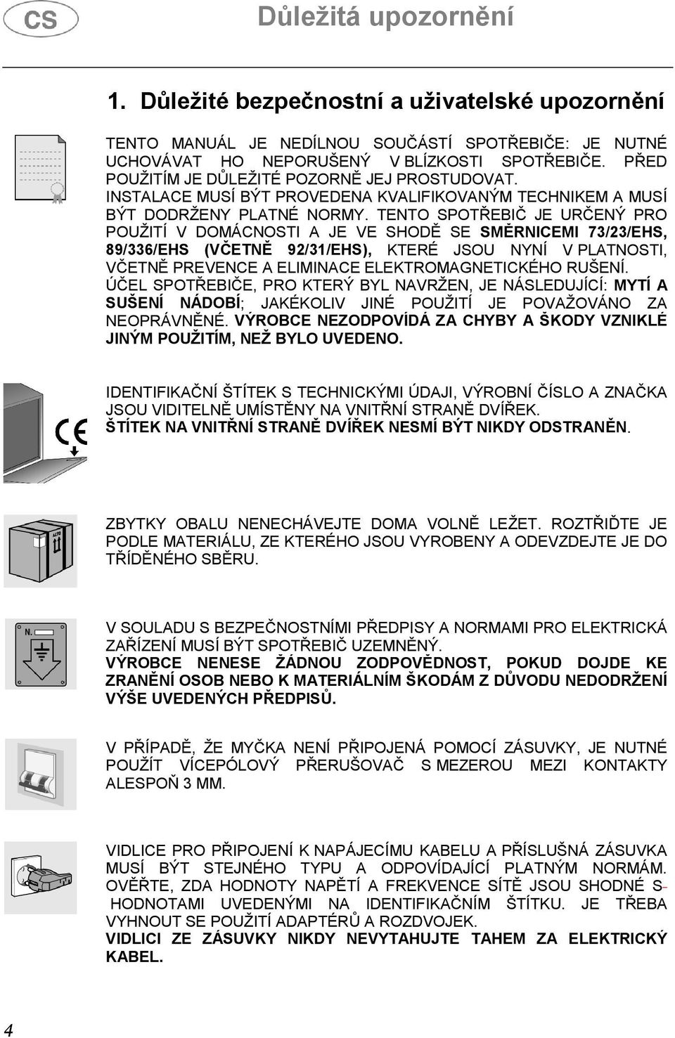 TENTO SPOTŘEBIČ JE URČENÝ PRO POUŽITÍ V DOMÁCNOSTI A JE VE SHODĚ SE SMĚRNICEMI 73/23/EHS, 89/336/EHS (VČETNĚ 92/31/EHS), KTERÉ JSOU NYNÍ V PLATNOSTI, VČETNĚ PREVENCE A ELIMINACE ELEKTROMAGNETICKÉHO