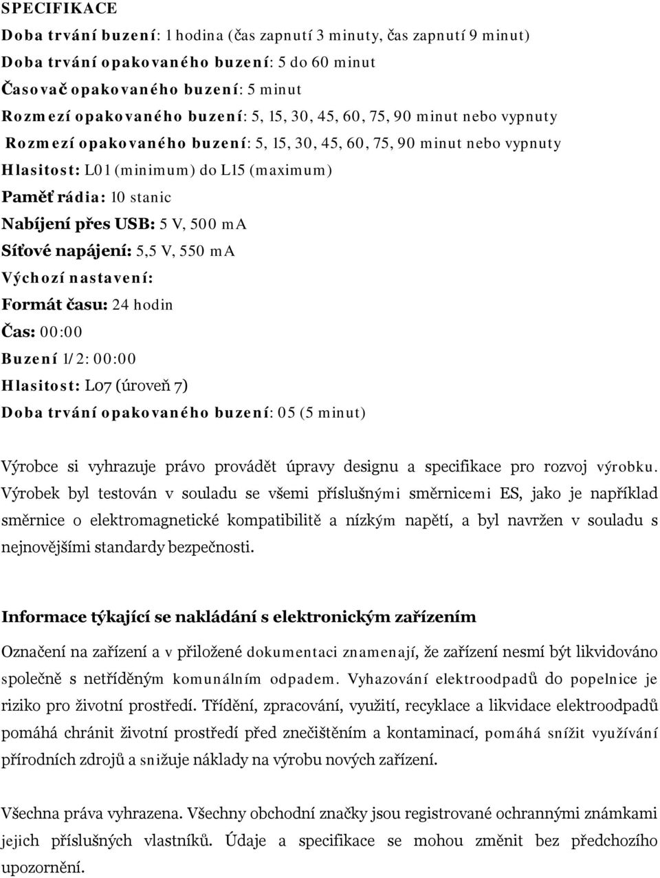 5 V, 500 ma Síťové napájení: 5,5 V, 550 ma Výchozí nastavení: Formát času: 24 hodin Čas: 00:00 Buzení 1/2: 00:00 Hlasitost: L07 (úroveň 7) Doba trvání opakovaného buzení: 05 (5 minut) Výrobce si