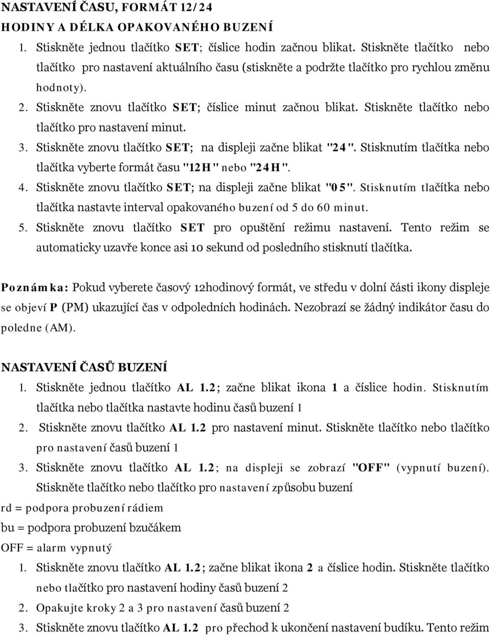 Stiskněte tlačítko nebo tlačítko pro nastavení minut. 3. Stiskněte znovu tlačítko SET; na displeji začne blikat "24". Stisknutím tlačítka nebo tlačítka vyberte formát času "12H" nebo "24H". 4.