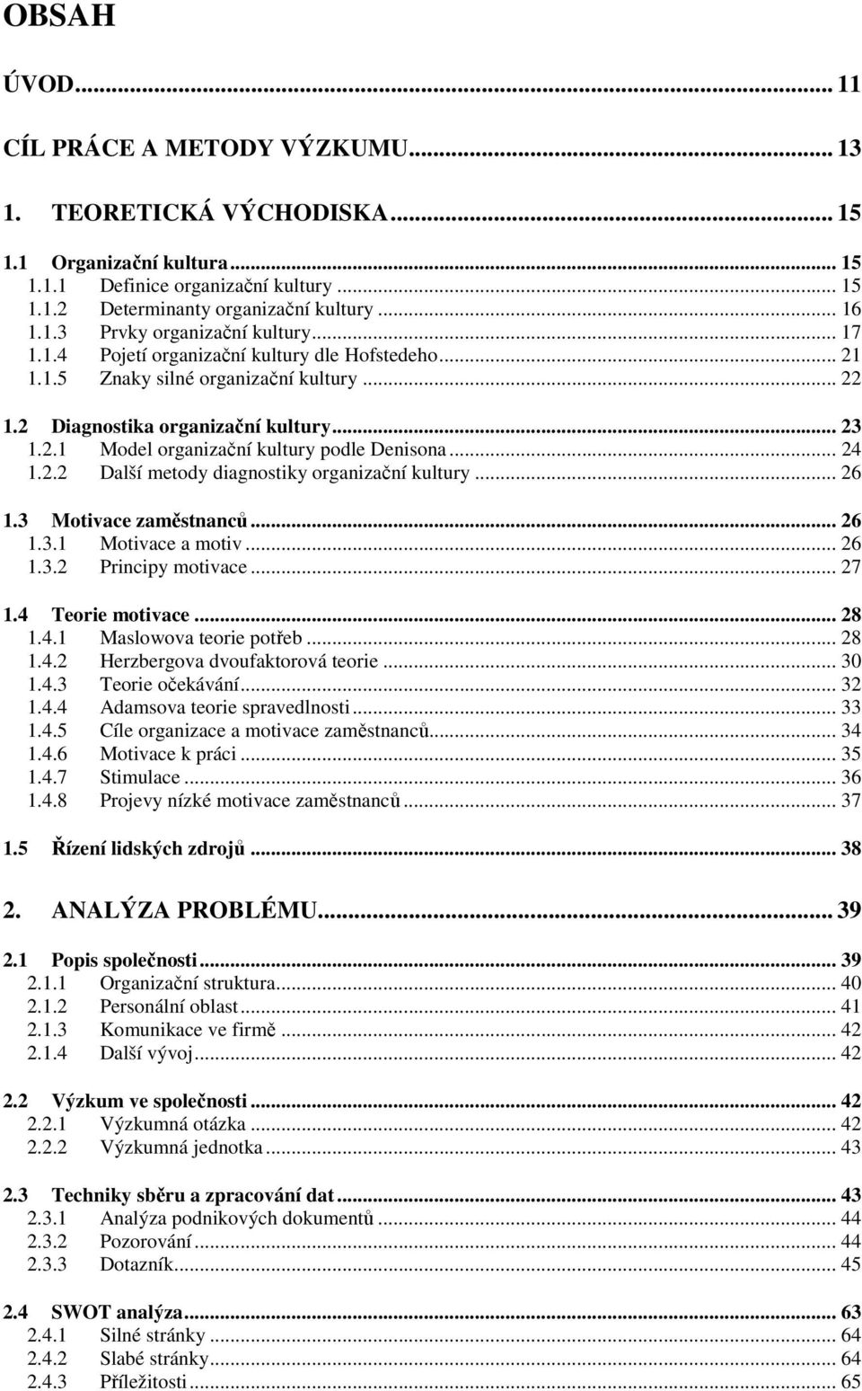 .. 24 1.2.2 Další metody diagnostiky organizační kultury... 26 1.3 Motivace zaměstnanců... 26 1.3.1 Motivace a motiv... 26 1.3.2 Principy motivace... 27 1.4 Teorie motivace... 28 1.4.1 Maslowova teorie potřeb.