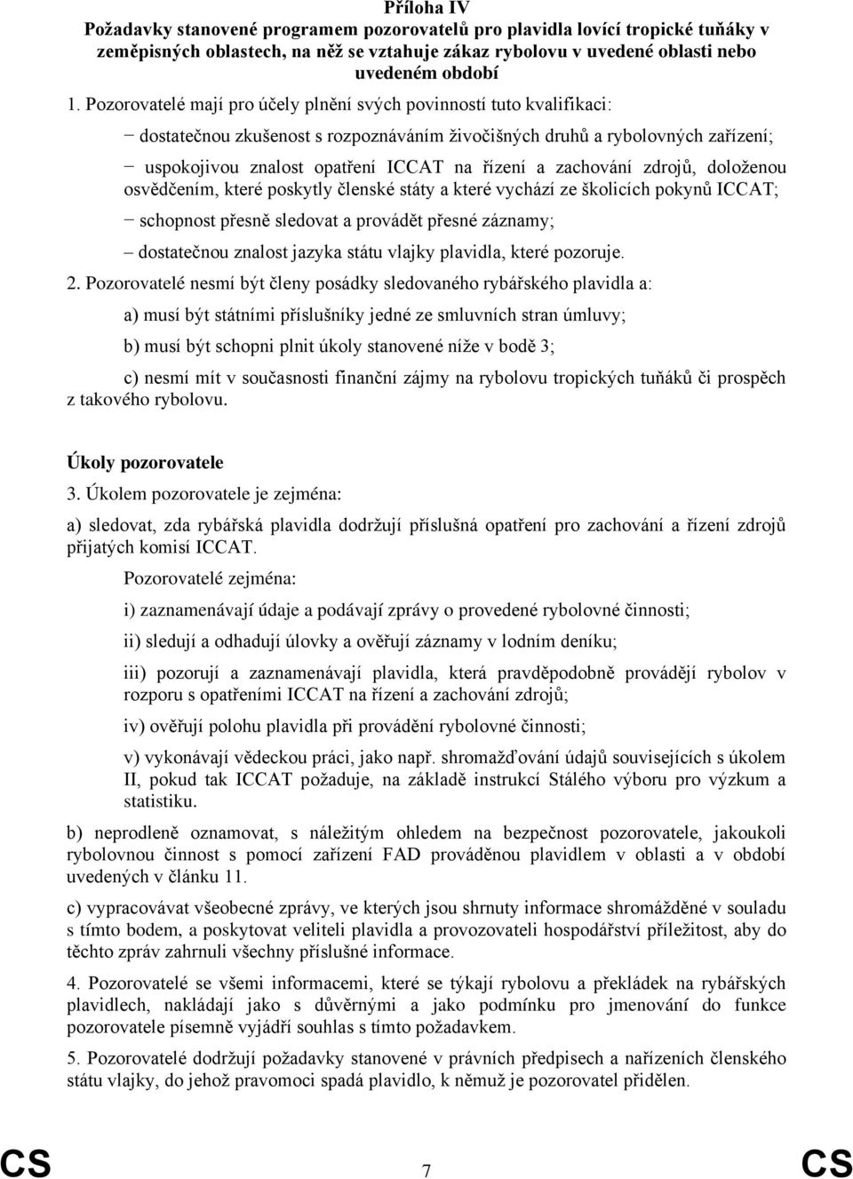 zachování zdrojů, doloženou osvědčením, které poskytly členské státy a které vychází ze školicích pokynů ICCAT; schopnost přesně sledovat a provádět přesné záznamy; dostatečnou znalost jazyka státu