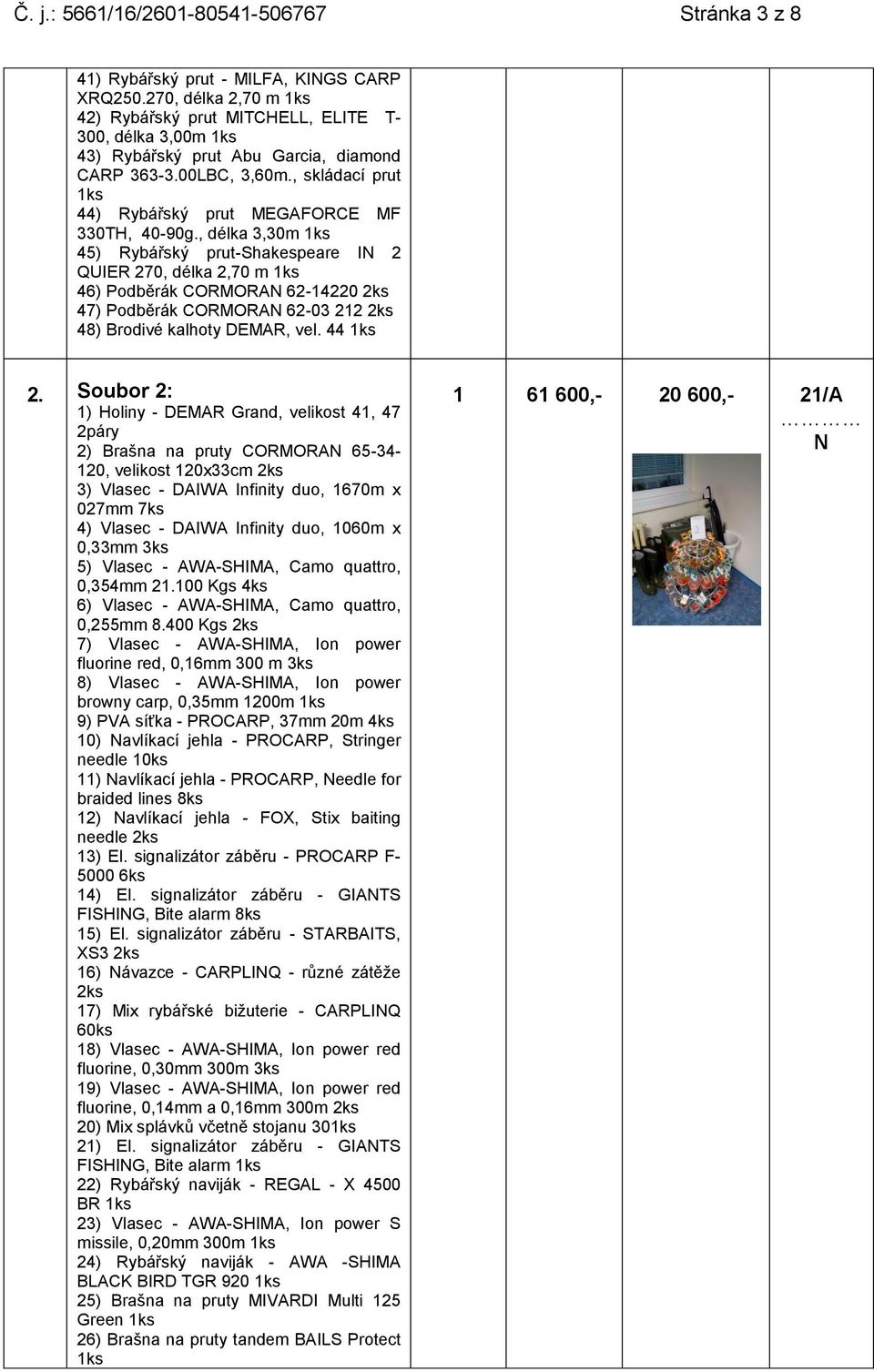 , délka 3,30m 45) Rybářský prut-shakespeare IN 2 QUIER 270, délka 2,70 m 46) Podběrák CORMORAN 62-14220 2ks 47) Podběrák CORMORAN 62-03 212 2ks 48) Brodivé kalhoty DEMAR, vel. 44 2.