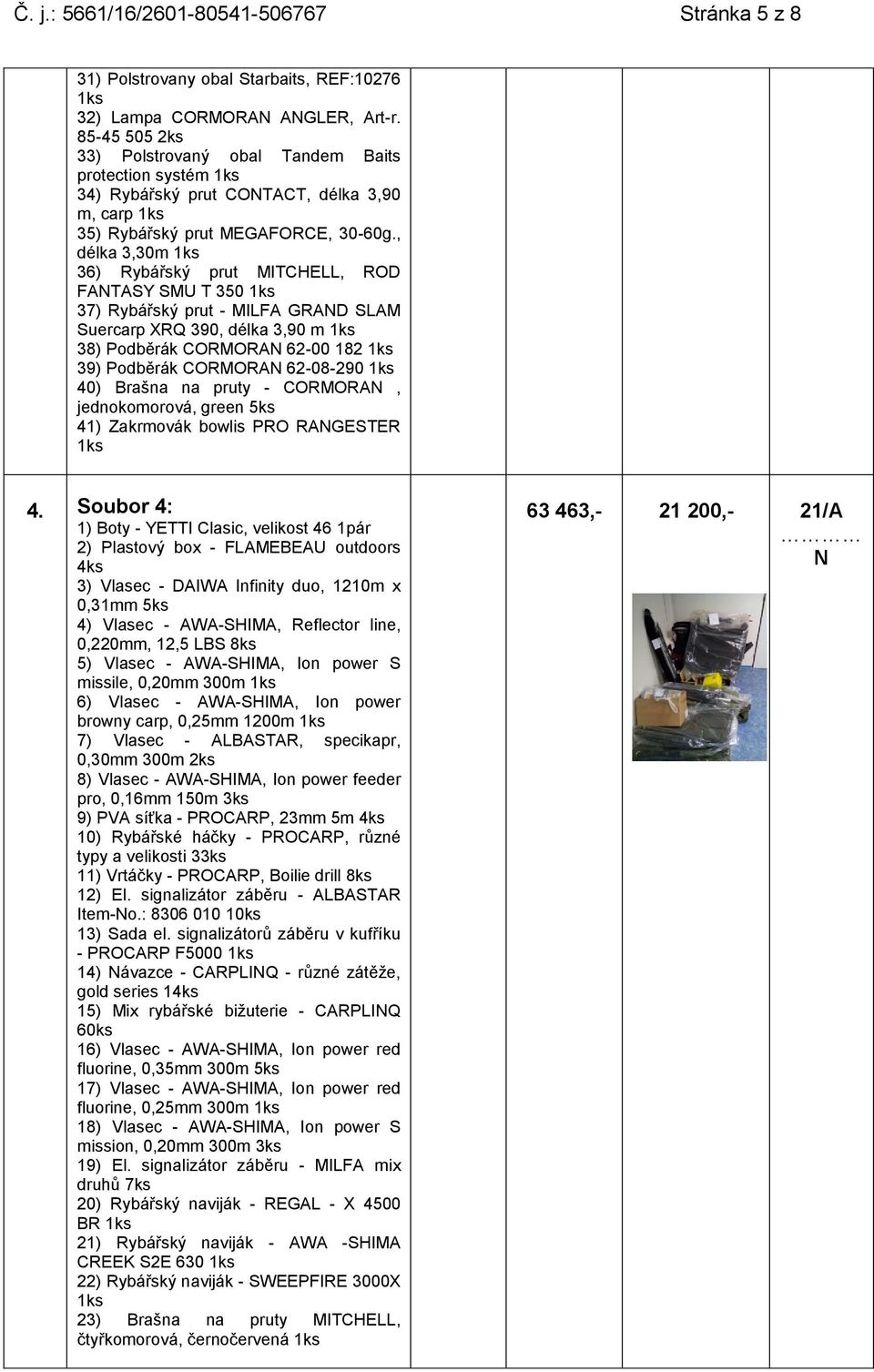 , délka 3,30m 36) Rybářský prut MITCHELL, ROD FANTASY SMU T 350 37) Rybářský prut - MILFA GRAND SLAM Suercarp XRQ 390, délka 3,90 m 38) Podběrák CORMORAN 62-00 182 39) Podběrák CORMORAN 62-08-290 40)