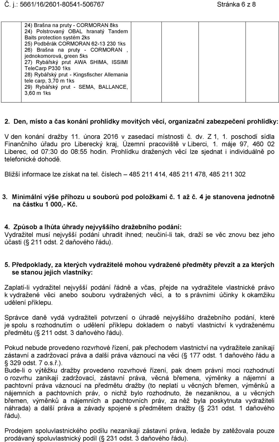 Den, místo a čas konání prohlídky movitých věcí, organizační zabezpečení prohlídky: V den konání dražby 11. února 2016 v zasedací místnosti č. dv. Z 1, 1.