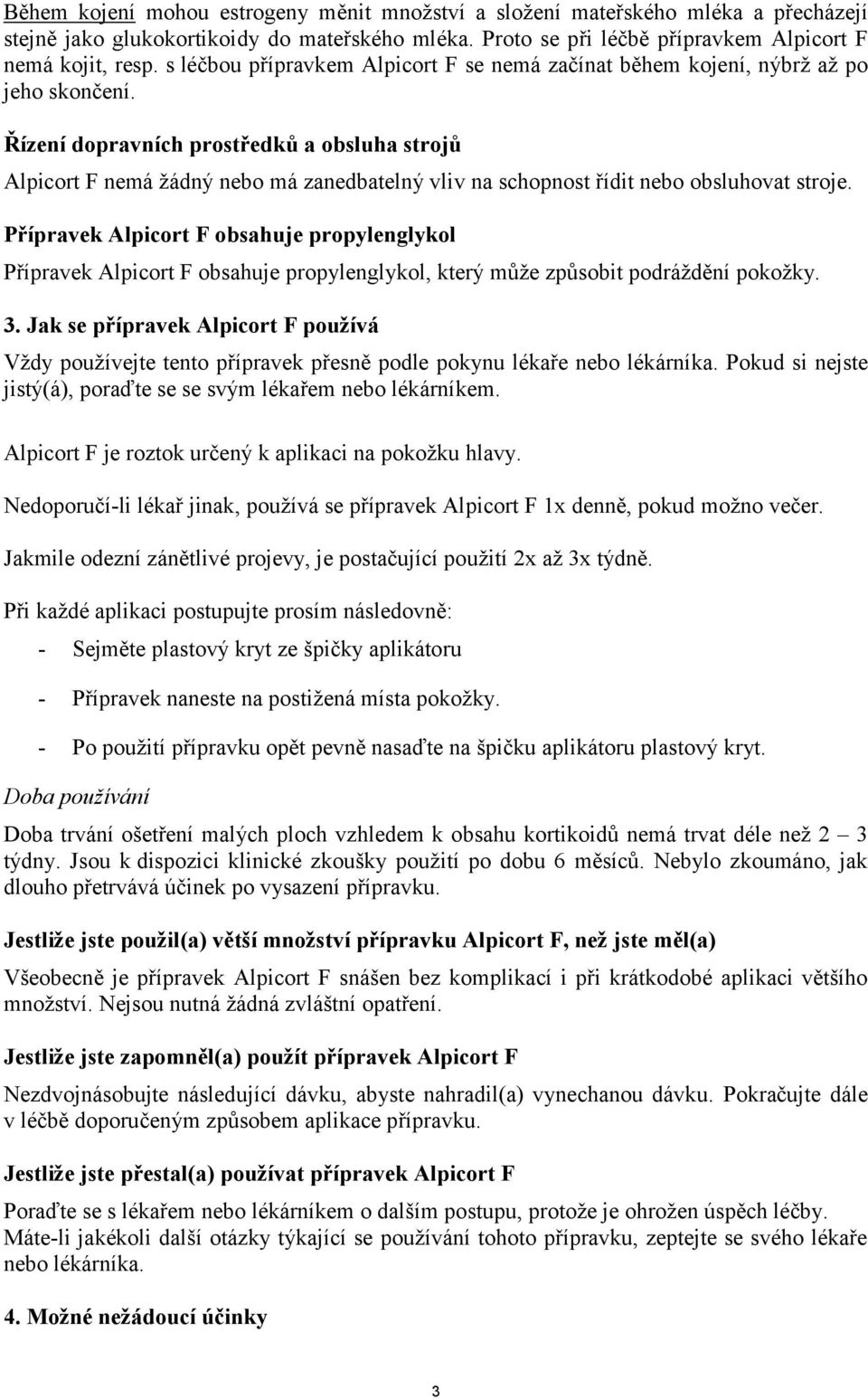 Řízení dopravních prostředků a obsluha strojů Alpicort F nemá žádný nebo má zanedbatelný vliv na schopnost řídit nebo obsluhovat stroje.