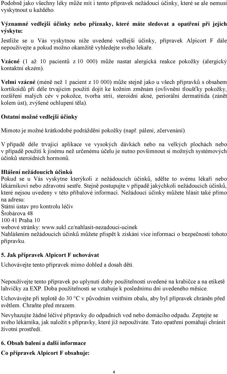 možno okamžitě vyhledejte svého lékaře. Vzácné (1 až 10 pacientů z 10 000) může nastat alergická reakce pokožky (alergický kontaktní ekzém).