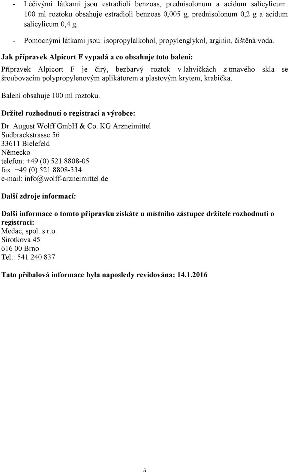 Jak přípravek Alpicort F vypadá a co obsahuje toto balení: Přípravek Alpicort F je čirý, bezbarvý roztok v lahvičkách z tmavého skla se šroubovacím polypropylenovým aplikátorem a plastovým krytem,