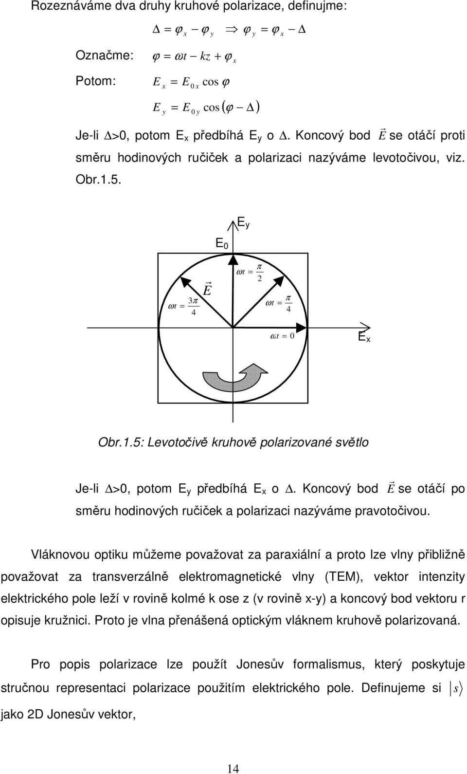 Koncový bod E r se otáčí po směru hodinových ručiček a polarizaci nazýváme pravotočivou.