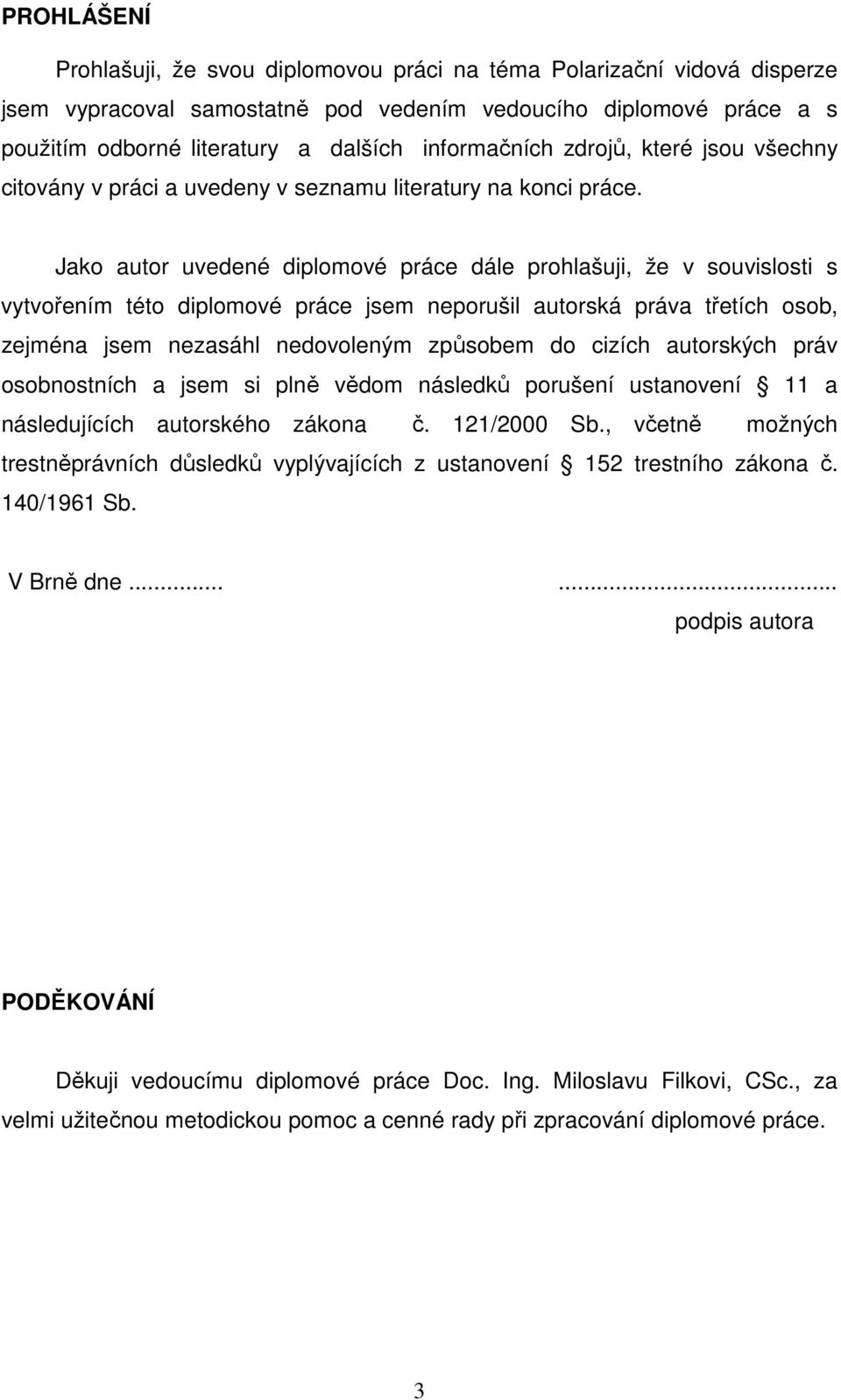 Jako autor uvedené diplomové práce dále prohlašuji, že v souvislosti s vytvořením této diplomové práce jsem neporušil autorská práva třetích osob, zejména jsem nezasáhl nedovoleným způsobem do cizích