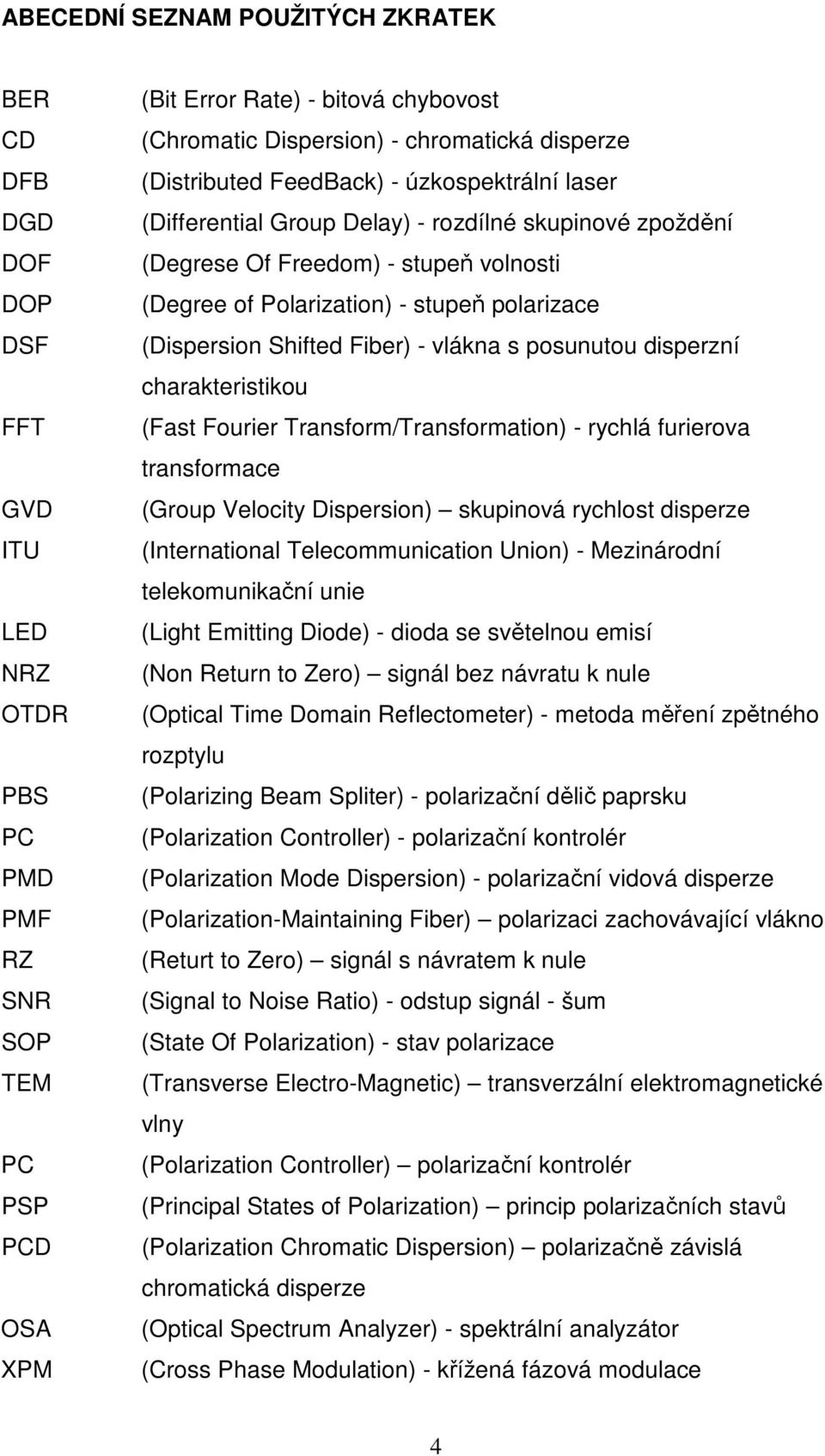 polarizace (Dispersion Shifted Fiber) - vlákna s posunutou disperzní charakteristikou (Fast Fourier Transform/Transformation) - rychlá furierova transformace (Group Velocity Dispersion) skupinová