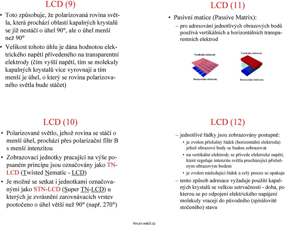 matice (Passive Matrix): pro adresování jednotlivých obrazových bodů používá vertikálních a horizontálních transparentních elektrod LCD (10) Polarizované světlo, jehož rovina se stáčí o menší úhel,