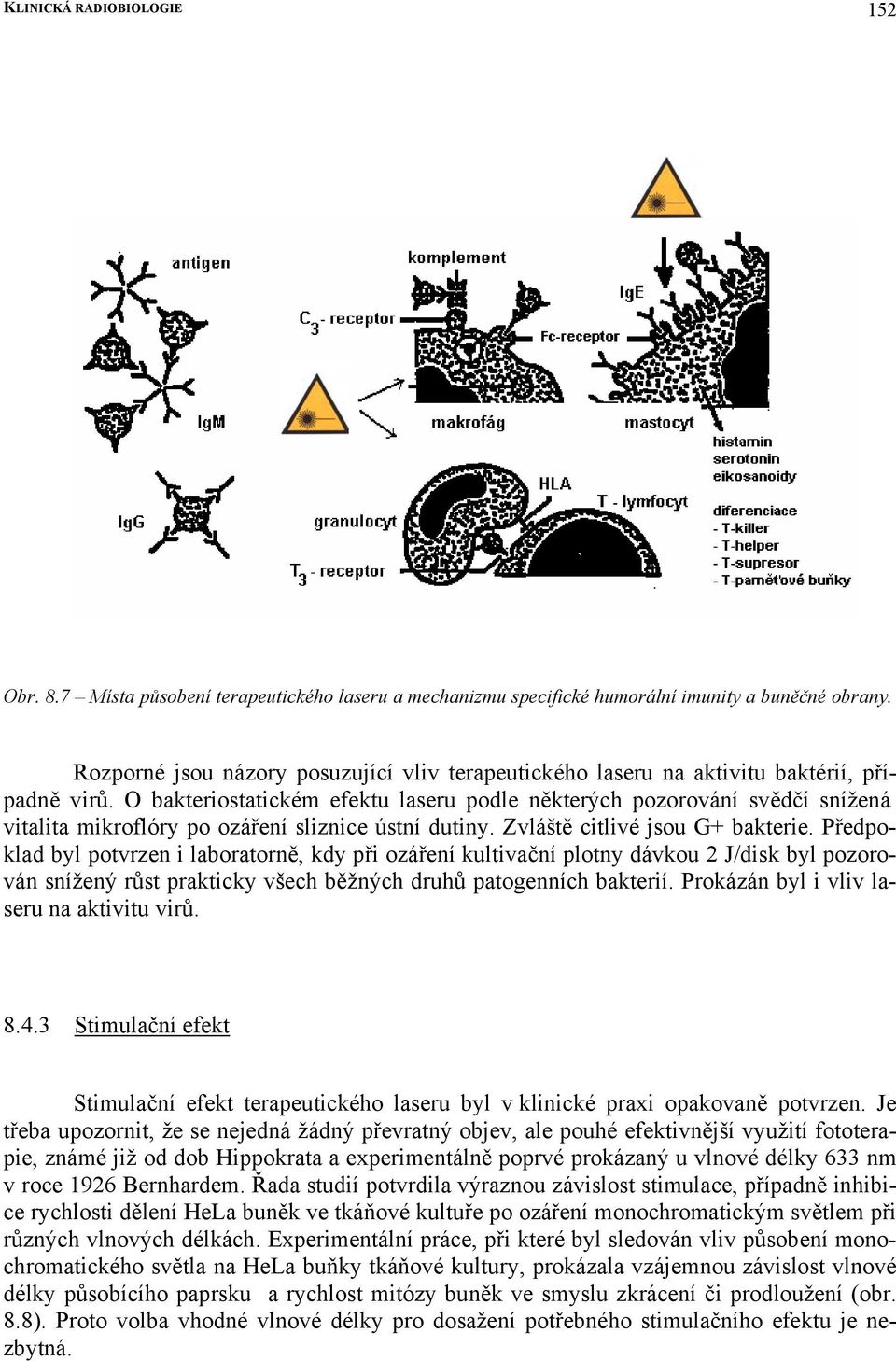 O bakteriostatickém efektu laseru podle některých pozorování svědčí snížená vitalita klad byl potvrzen i laboratorně, kdy při ozáření kultivační plotny dávkou 2 J/disk byl pozorován snížený růst