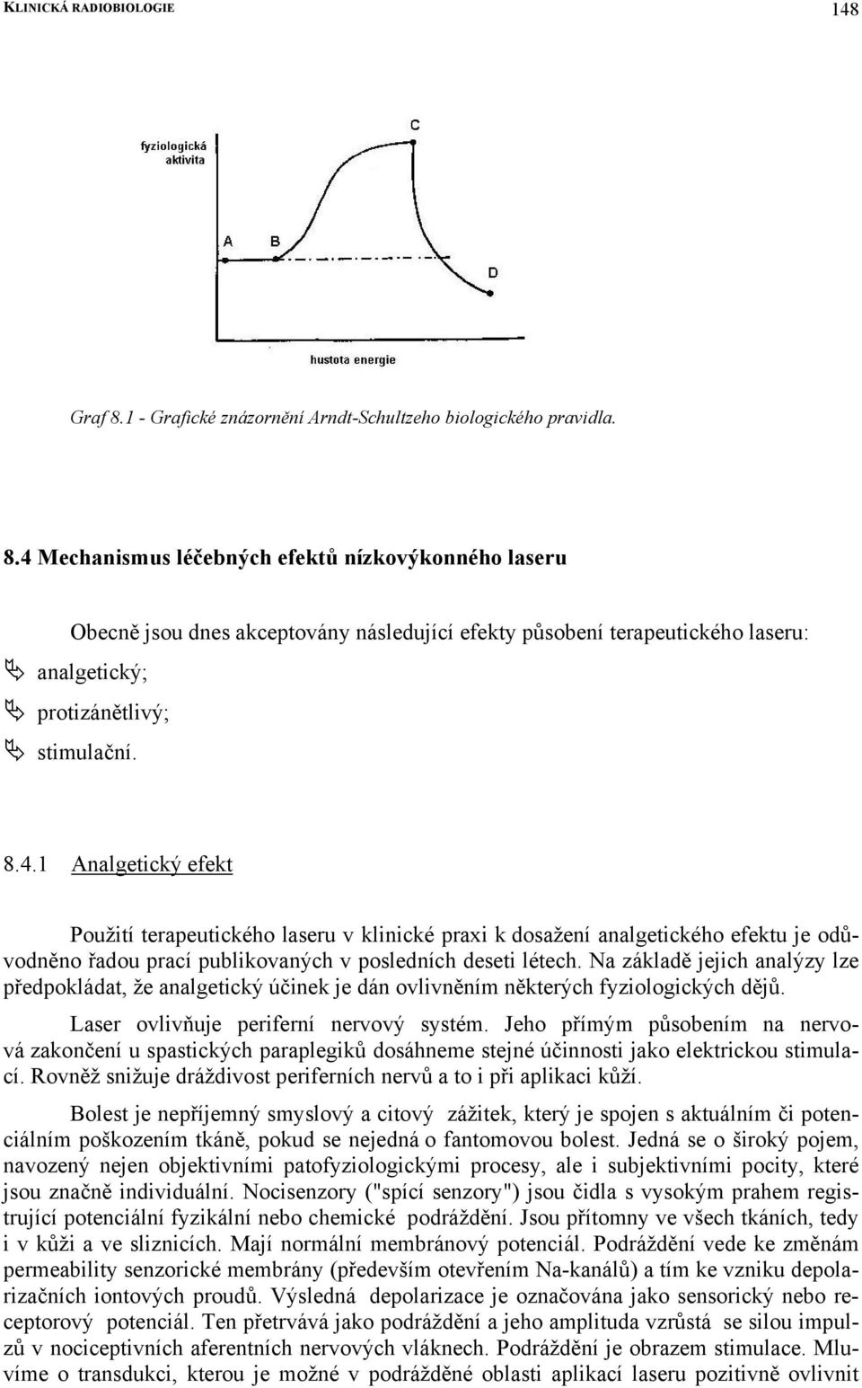 4 Mechanismus léčebných efektů nízkovýkonného laseru Obecně jsou dnes akceptovány následující efekty působení terapeutického laseru: analgetický; protizánětlivý; stimulační. 8.4.1 Analgetický efekt Použití terapeutického laseru v klinické praxi k dosažení analgetického efektu je odůvodněno řadou prací publikovaných v posledních deseti létech.