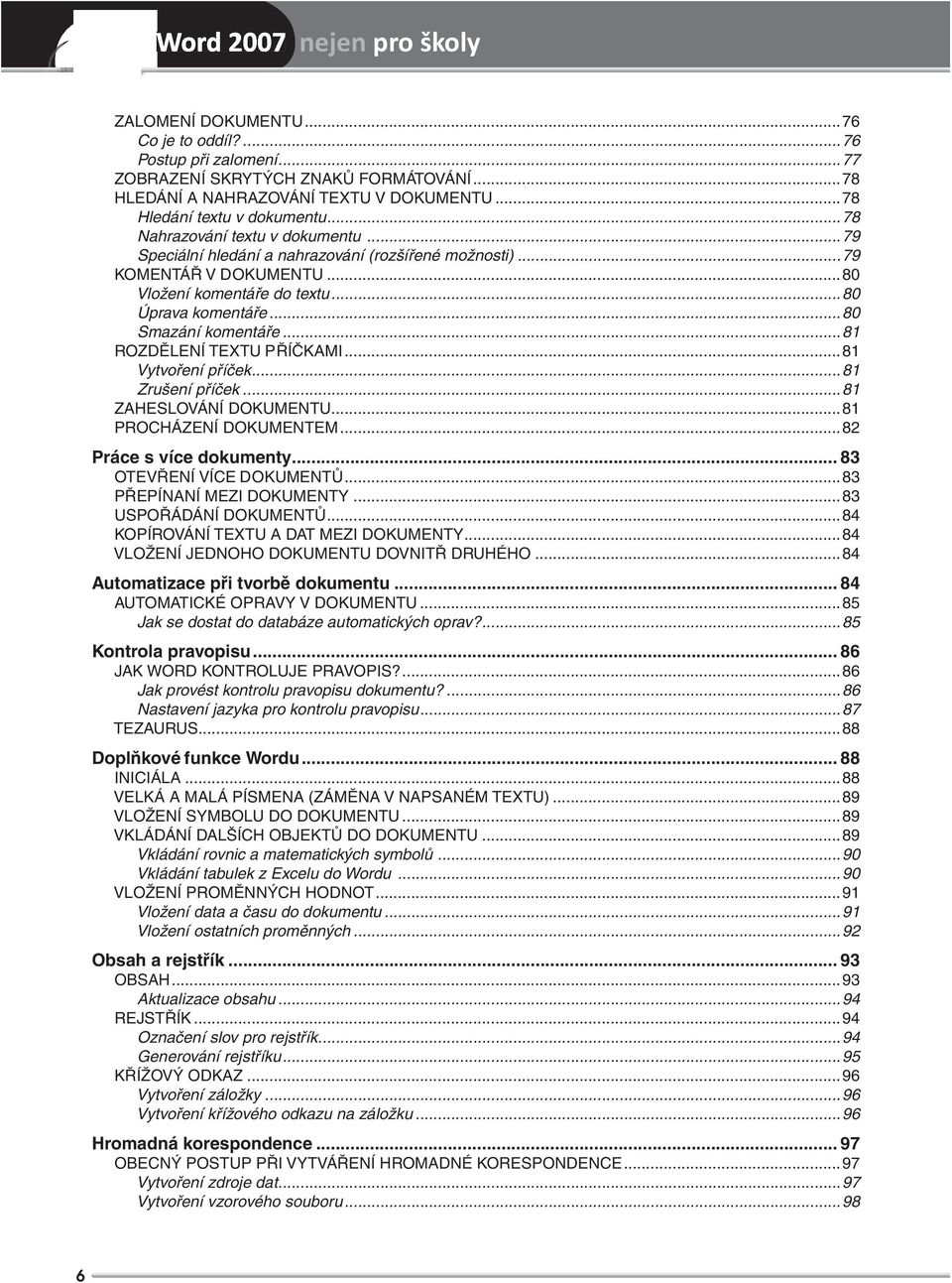 ..81 ROZDĚLENÍ TEXTU PŘÍČKAMI...81 Vytvoření příček...81 Zrušení příček...81 ZAHESLOVÁNÍ DOKUMENTU...81 PROCHÁZENÍ DOKUMENTEM...82 Práce s více dokumenty... 83 OTEVŘENÍ VÍCE DOKUMENTŮ.