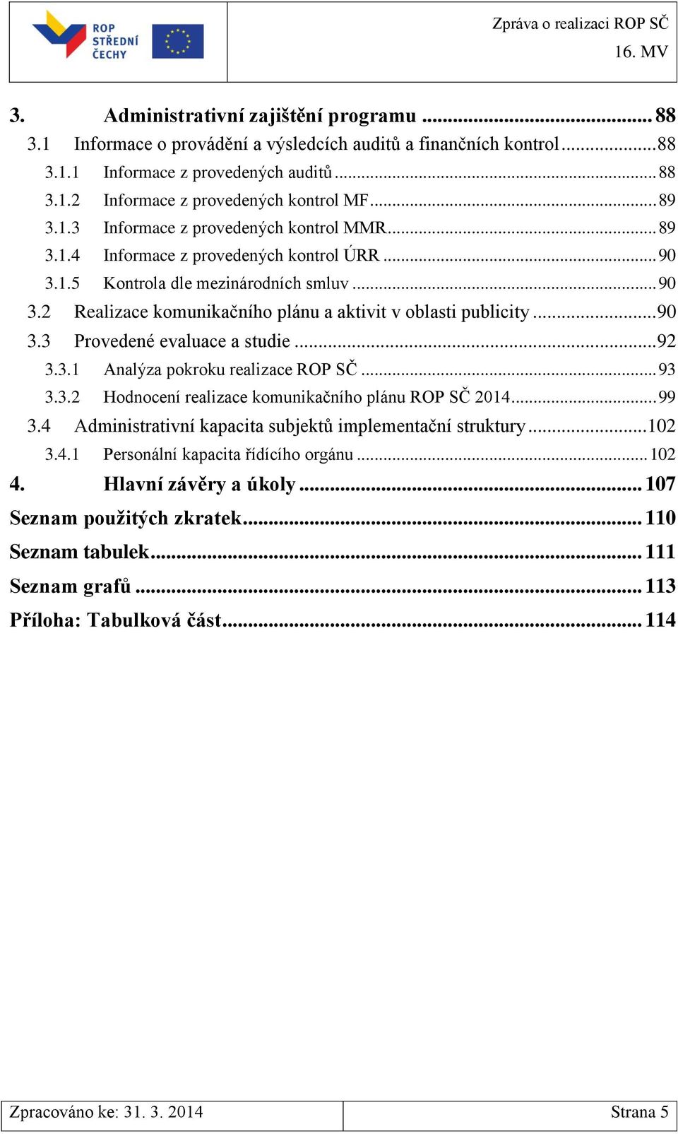 .. 90 3.3 Provedené evaluace a studie... 92 3.3.1 Analýza pokroku realizace ROP SČ... 93 3.3.2 Hodnocení realizace komunikačního plánu ROP SČ 2014... 99 3.