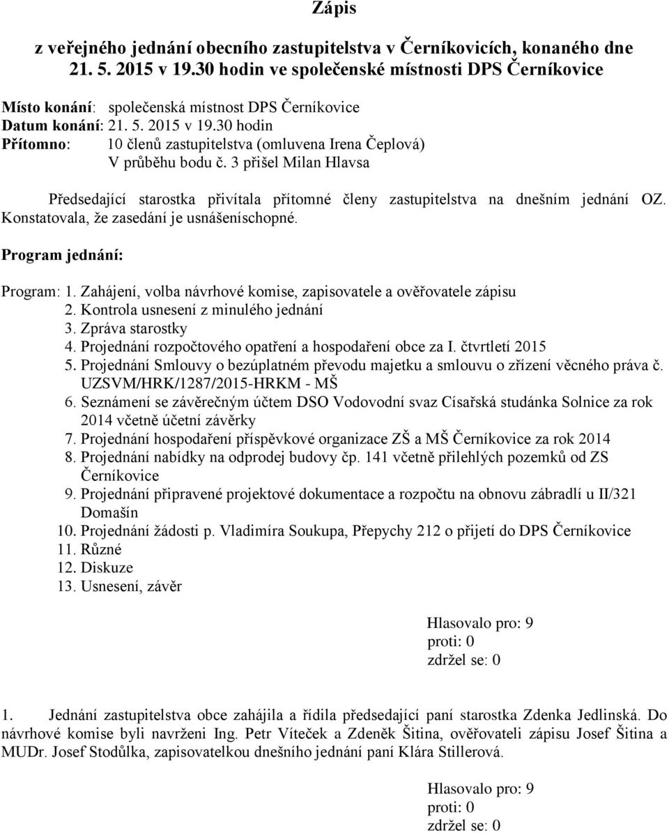 30 hodin Přítomno: 10 členů zastupitelstva (omluvena Irena Čeplová) V průběhu bodu č. 3 přišel Milan Hlavsa Předsedající starostka přivítala přítomné členy zastupitelstva na dnešním jednání OZ.