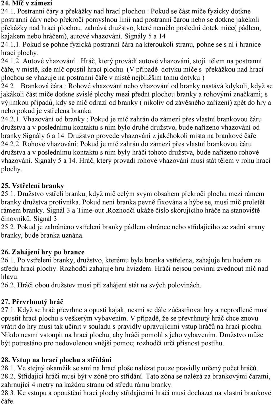 zahrává družstvo, které nemělo poslední dotek míče( pádlem, kajakem nebo hráčem), autové vhazování. Signály 5 a 14